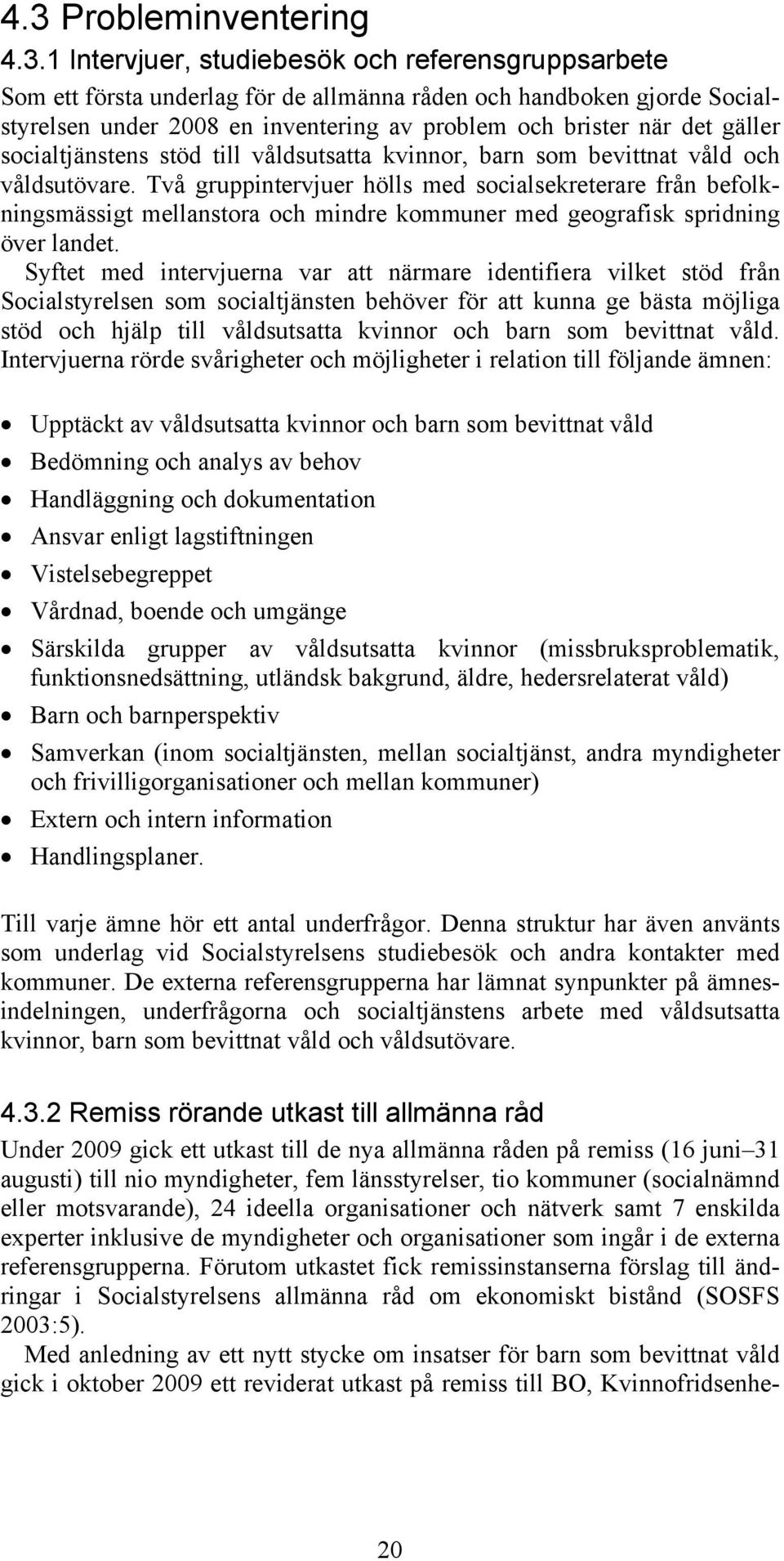 Två gruppintervjuer hölls med socialsekreterare från befolkningsmässigt mellanstora och mindre kommuner med geografisk spridning över landet.