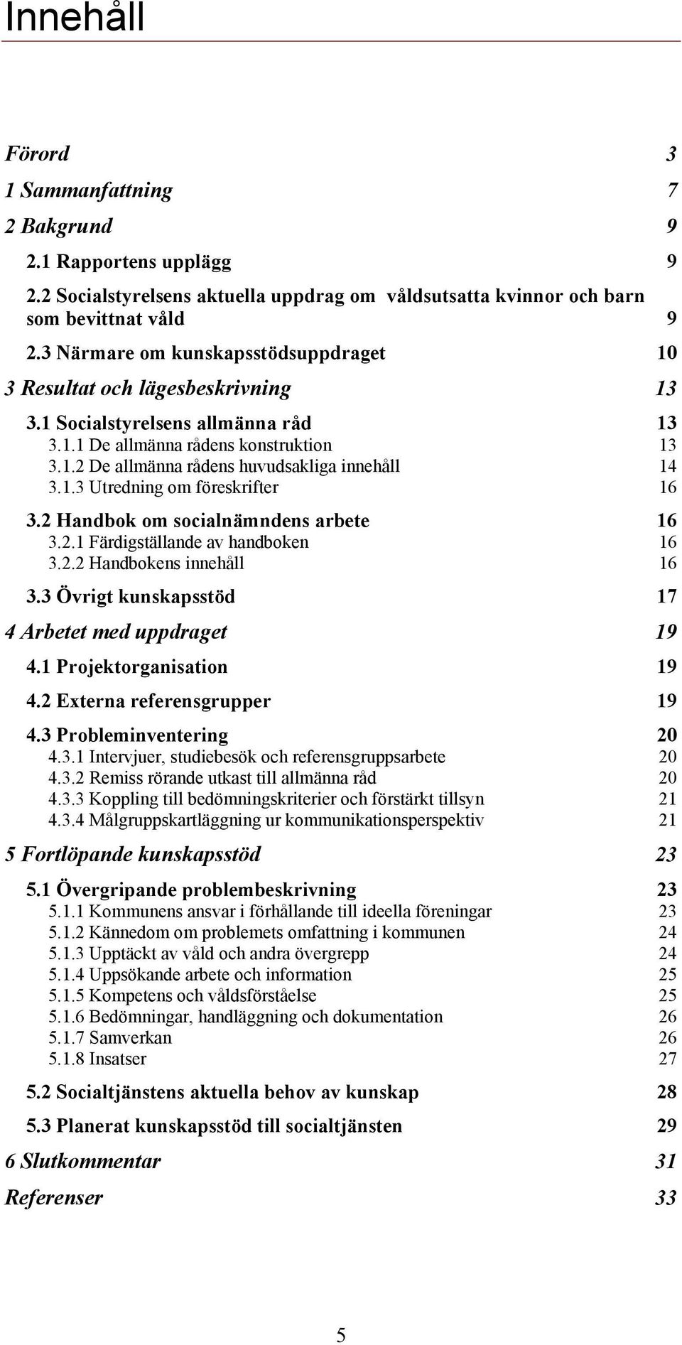 1.3 Utredning om föreskrifter 16 3.2 Handbok om socialnämndens arbete 16 3.2.1 Färdigställande av handboken 16 3.2.2 Handbokens innehåll 16 3.3 Övrigt kunskapsstöd 17 4 Arbetet med uppdraget 19 4.