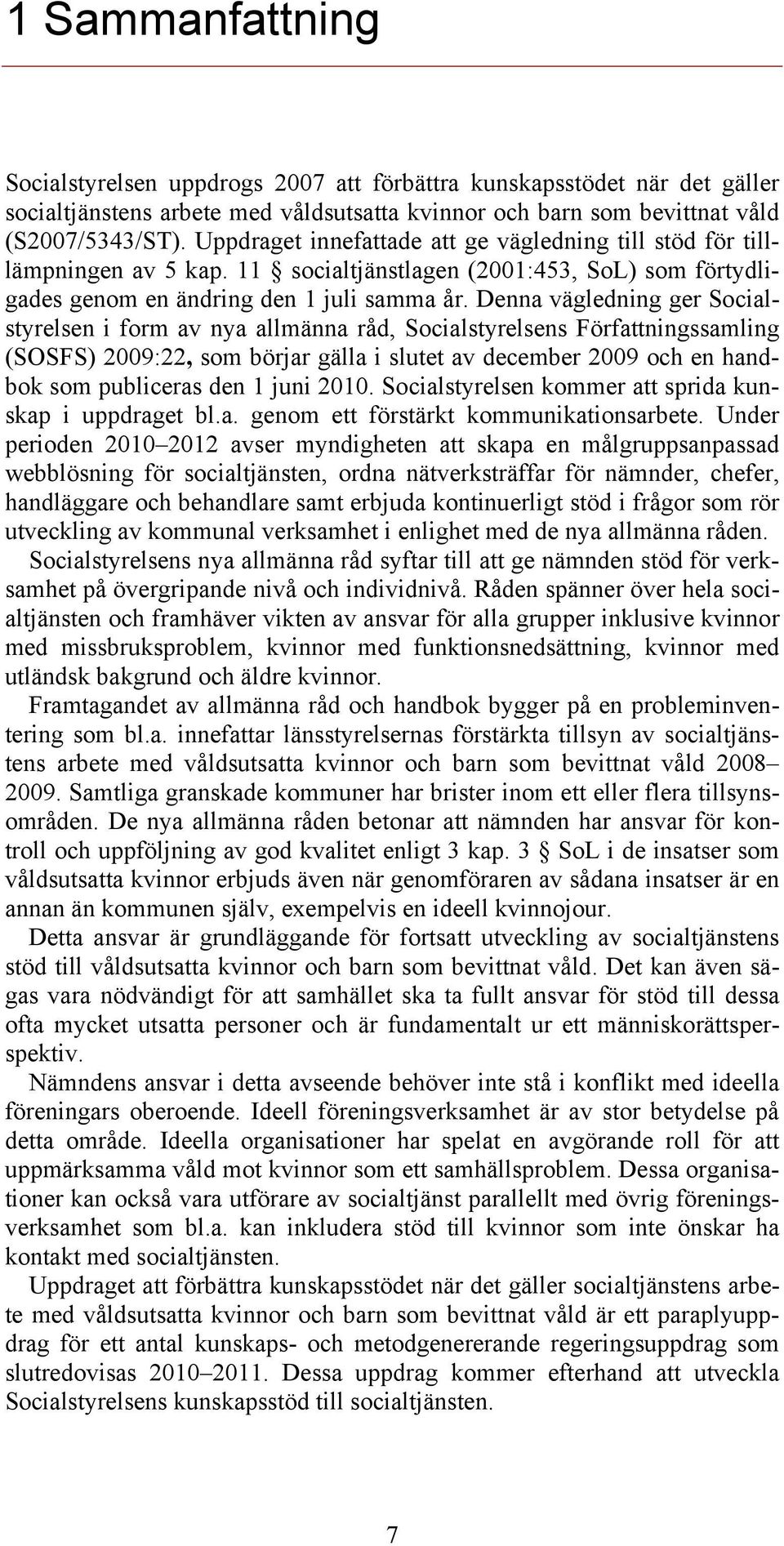 Denna vägledning ger Socialstyrelsen i form av nya allmänna råd, Socialstyrelsens Författningssamling (SOSFS) 2009:22, som börjar gälla i slutet av december 2009 och en handbok som publiceras den 1