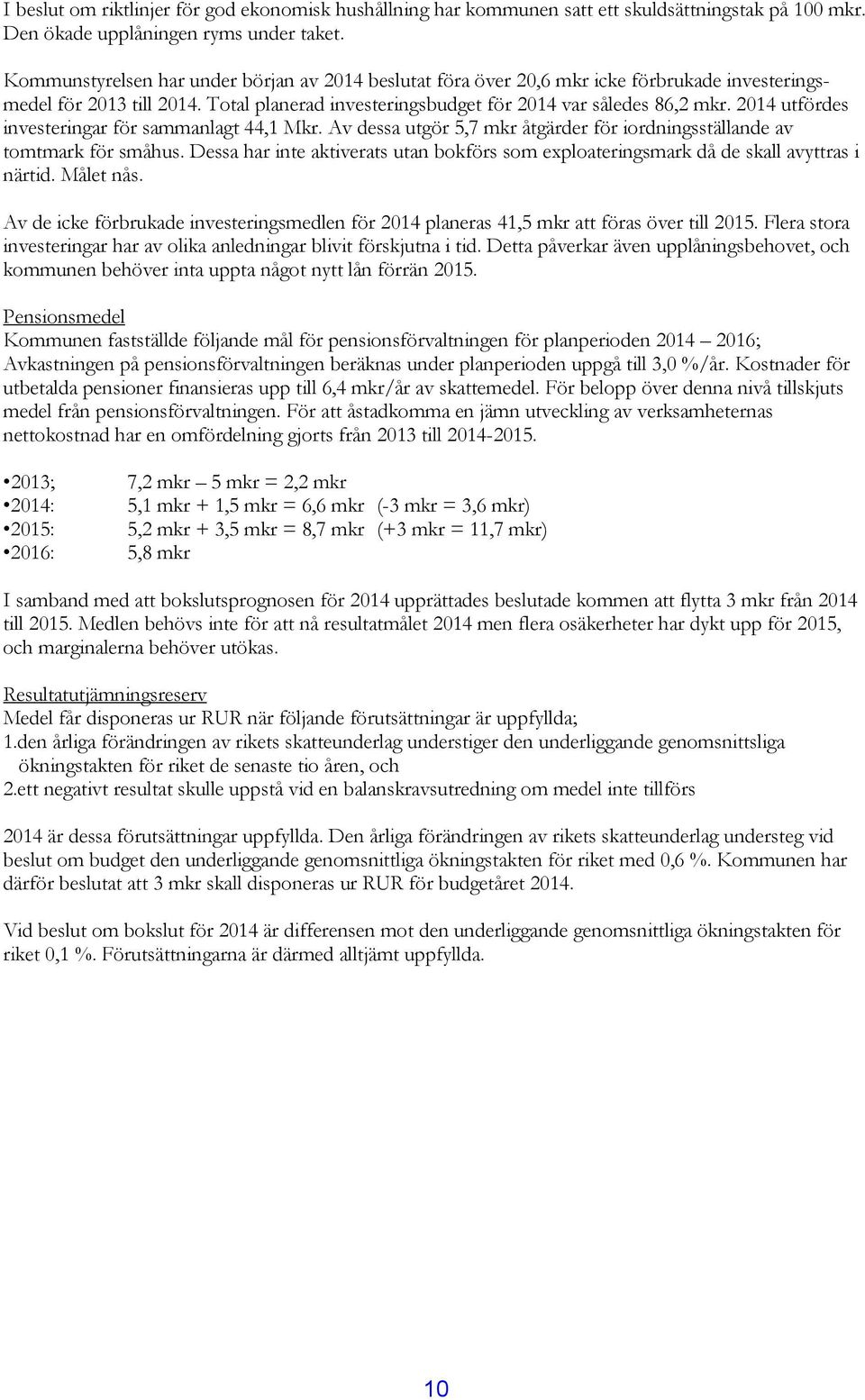 2014 utfördes investeringar för sammanlagt 44,1 Mkr. Av dessa utgör 5,7 mkr åtgärder för iordningsställande av tomtmark för småhus.