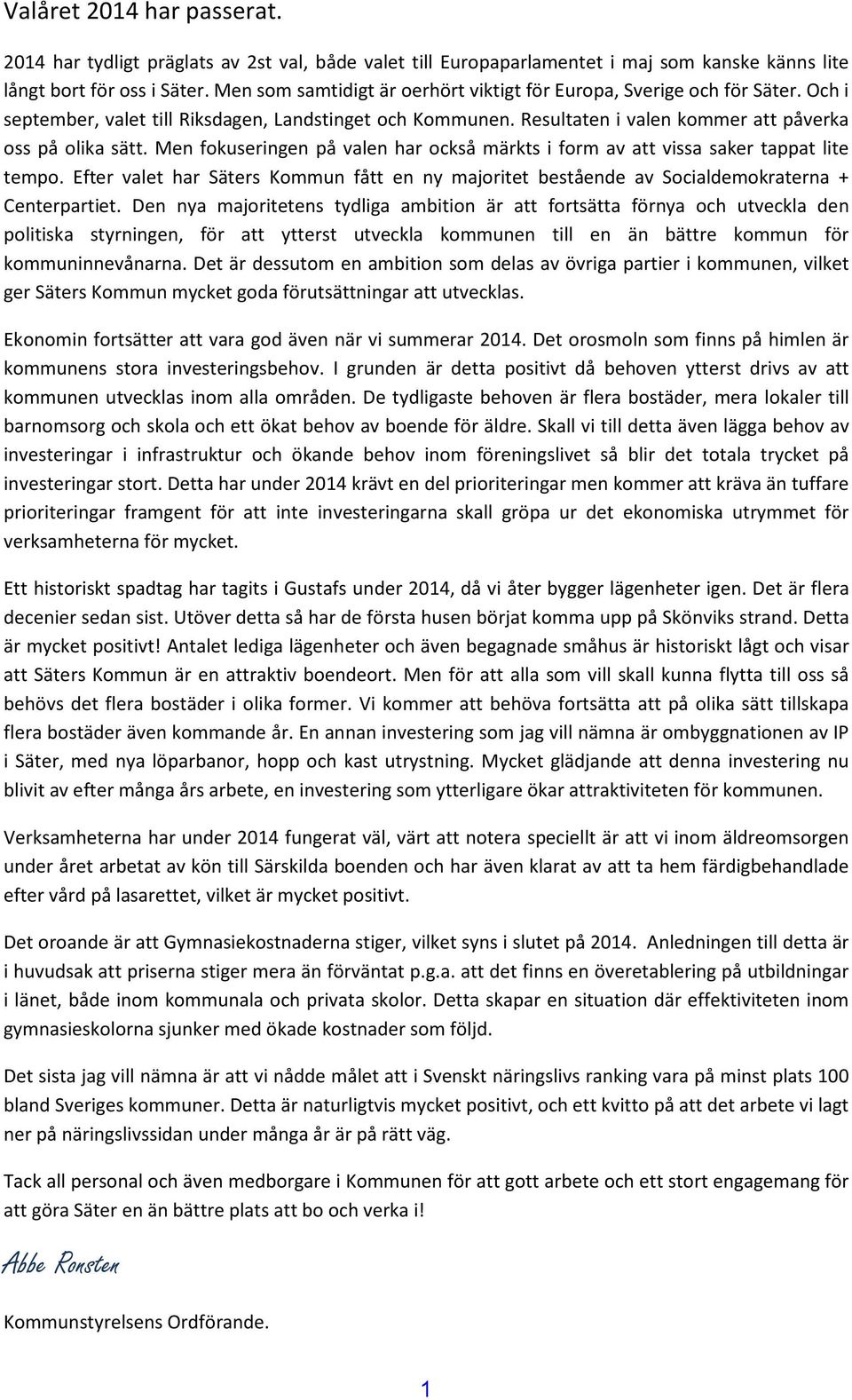 Men fokuseringen på valen har också märkts i form av att vissa saker tappat lite tempo. Efter valet har Säters Kommun fått en ny majoritet bestående av Socialdemokraterna + Centerpartiet.