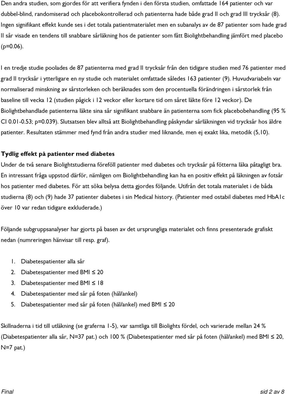 Ingen signifikant effekt kunde ses i det totala patientmaterialet men en subanalys av de 87 patienter som hade grad II sår visade en tendens till snabbare sårläkning hos de patienter som fått