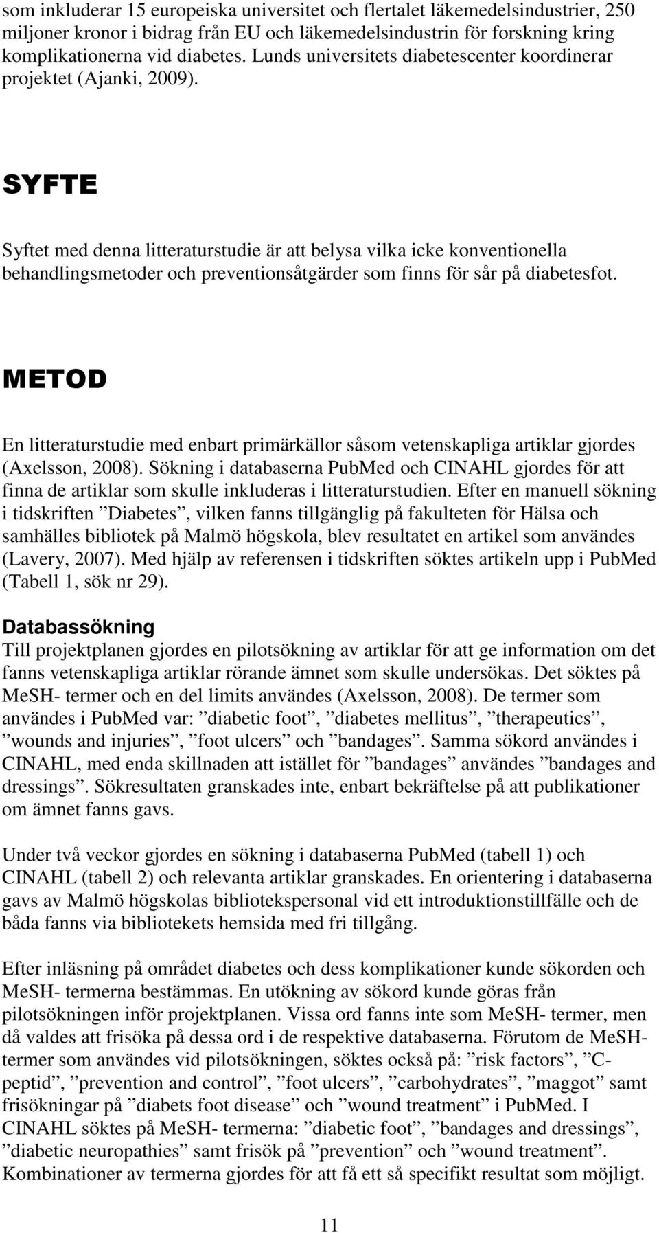 SYFTE Syftet med denna litteraturstudie är att belysa vilka icke konventionella behandlingsmetoder och preventionsåtgärder som finns för sår på diabetesfot.