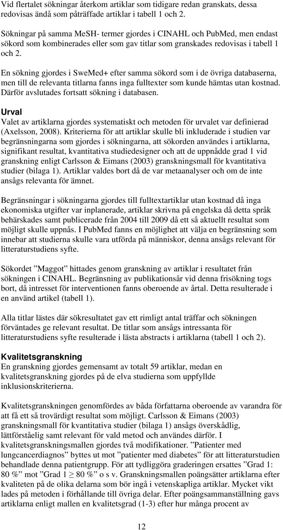 En sökning gjordes i SweMed+ efter samma sökord som i de övriga databaserna, men till de relevanta titlarna fanns inga fulltexter som kunde hämtas utan kostnad.