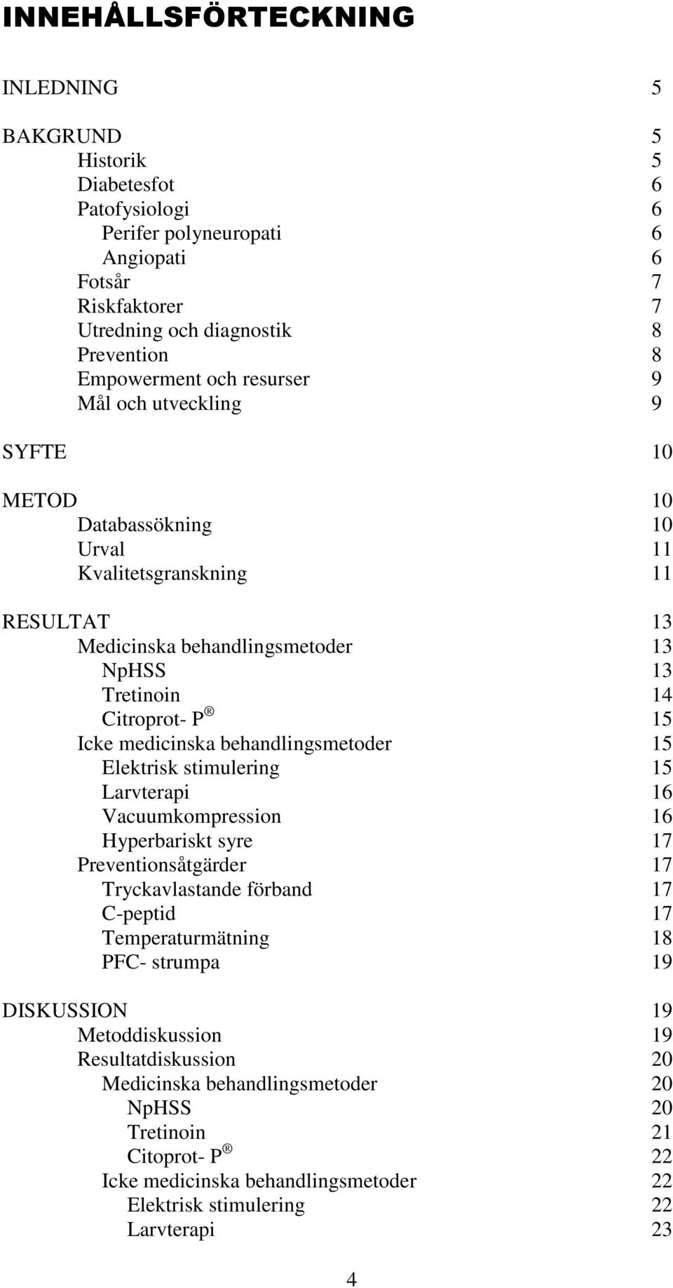 medicinska behandlingsmetoder 15 Elektrisk stimulering 15 Larvterapi 16 Vacuumkompression 16 Hyperbariskt syre 17 Preventionsåtgärder 17 Tryckavlastande förband 17 C-peptid 17 Temperaturmätning 18