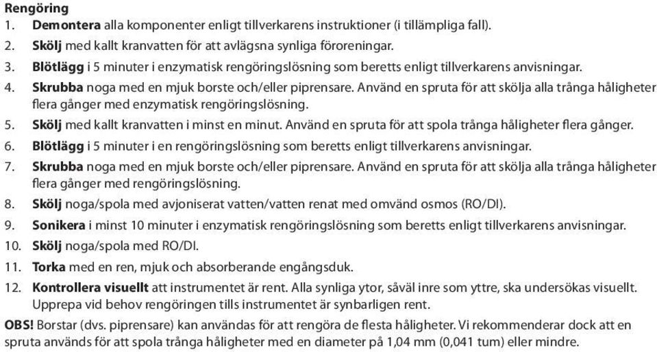 Använd en spruta för att skölja alla trånga håligheter flera gånger med enzymatisk rengöringslösning. 5. Skölj med kallt kranvatten i minst en minut.