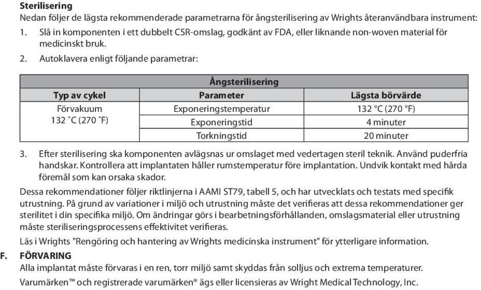 Autoklavera enligt följande parametrar: Ångsterilisering Typ av cykel Parameter Lägsta börvärde Förvakuum Exponeringstemperatur 132 C (270 F) 132 C (270 F) Exponeringstid 4 minuter Torkningstid 20