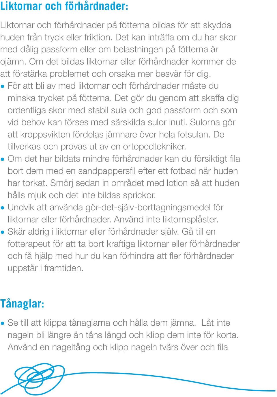 Om det bildas liktornar eller förhårdnader kommer de att förstärka problemet och orsaka mer besvär för dig. För att bli av med liktornar och förhårdnader måste du minska trycket på fötterna.