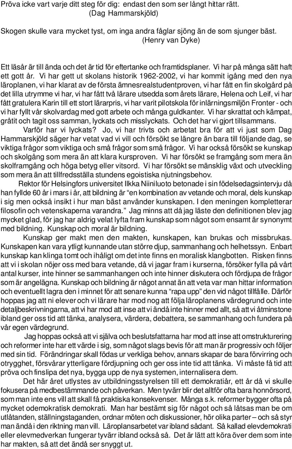 Vi har gett ut skolans historik 1962-2002, vi har kommit igång med den nya läroplanen, vi har klarat av de första ämnesrealstudentproven, vi har fått en fin skolgård på det lilla utrymme vi har, vi