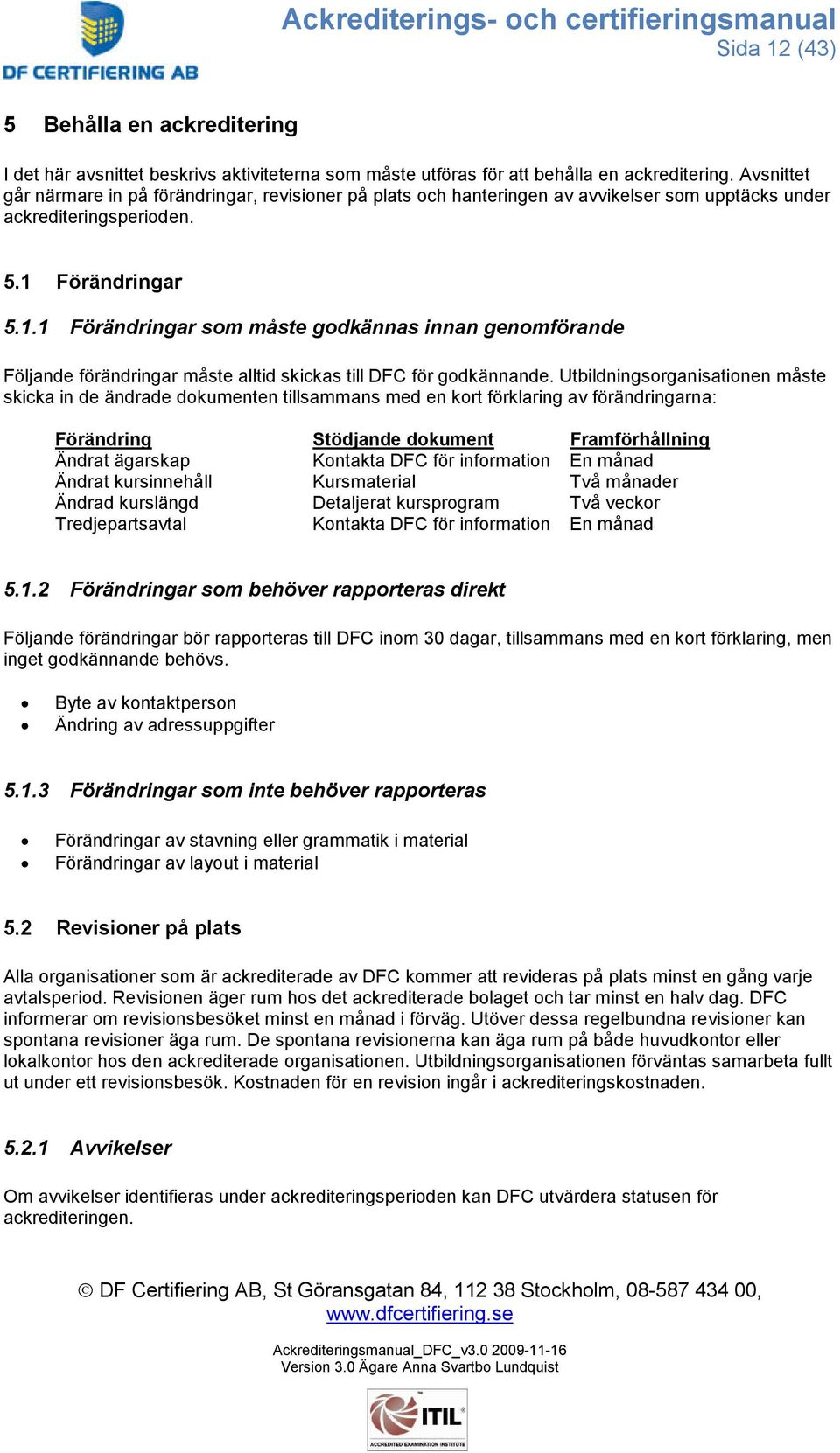 Förändringar 5.1.1 Förändringar som måste godkännas innan genomförande Följande förändringar måste alltid skickas till DFC för godkännande.