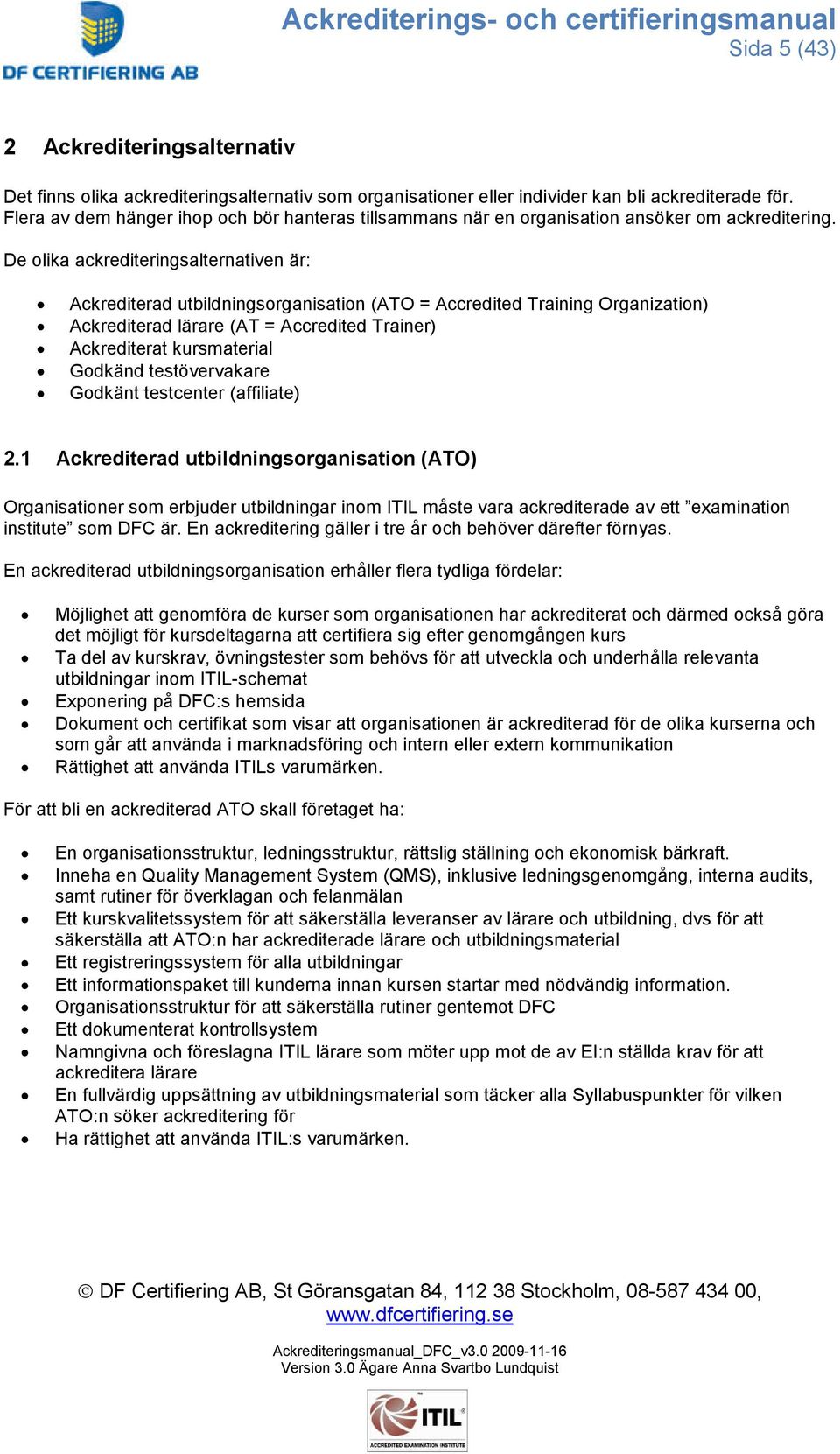 De olika ackrediteringsalternativen är: Ackrediterad utbildningsorganisation (ATO = Accredited Training Organization) Ackrediterad lärare (AT = Accredited Trainer) Ackrediterat kursmaterial Godkänd