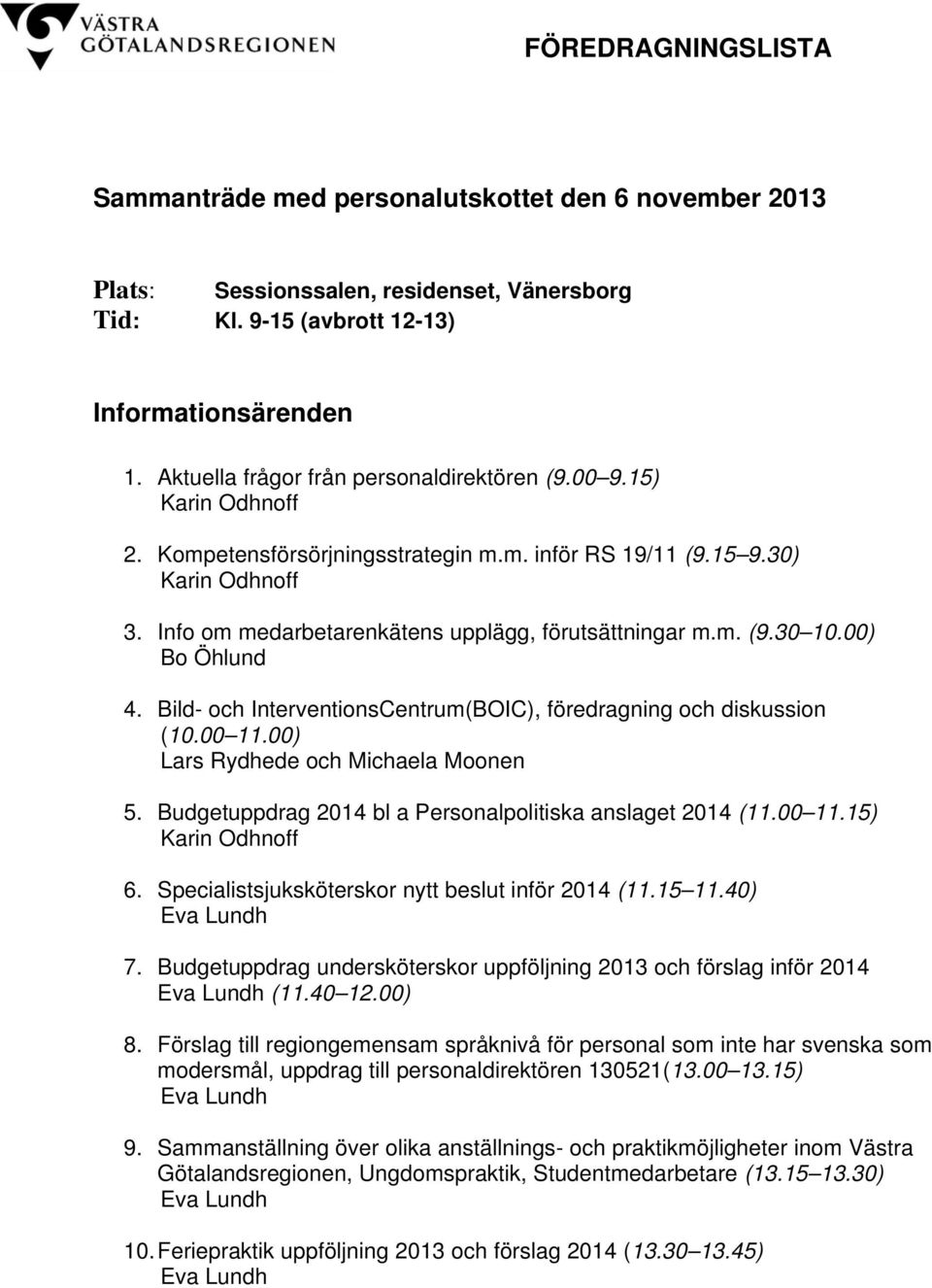 Info om medarbetarenkätens upplägg, förutsättningar m.m. (9.30 10.00) Bo Öhlund 4. Bild- och InterventionsCentrum(BOIC), föredragning och diskussion (10.00 11.00) Lars Rydhede och Michaela Moonen 5.