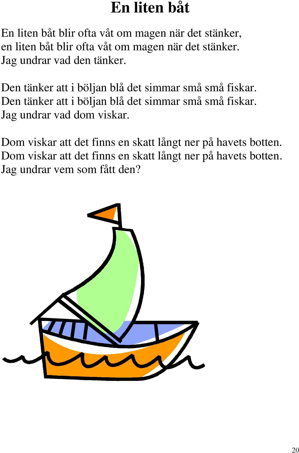 Den tänker att i böljan blå det simmar små små fiskar. Jag undrar vad dom viskar.