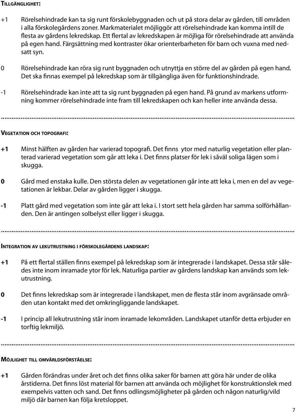 Färgsättning med kontraster ökar orienterbarheten för barn och vuxna med nedsatt syn. 0 Rörelsehindrade kan röra sig runt byggnaden och utnyttja en större del av gården på egen hand.