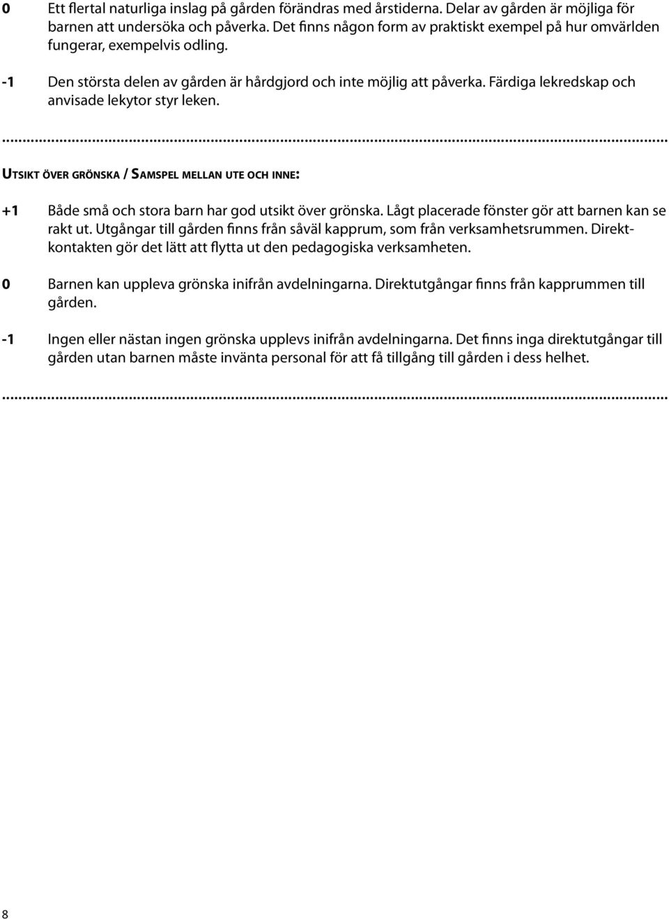 Färdiga lekredskap och anvisade lekytor styr leken.... Utsikt över grönska / Samspel mellan ute och inne: +1 Både små och stora barn har god utsikt över grönska.