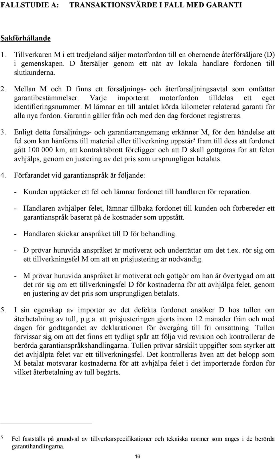 Varje importerat motorfordon tilldelas ett eget identifieringsnummer. M lämnar en till antalet körda kilometer relaterad garanti för alla nya fordon.