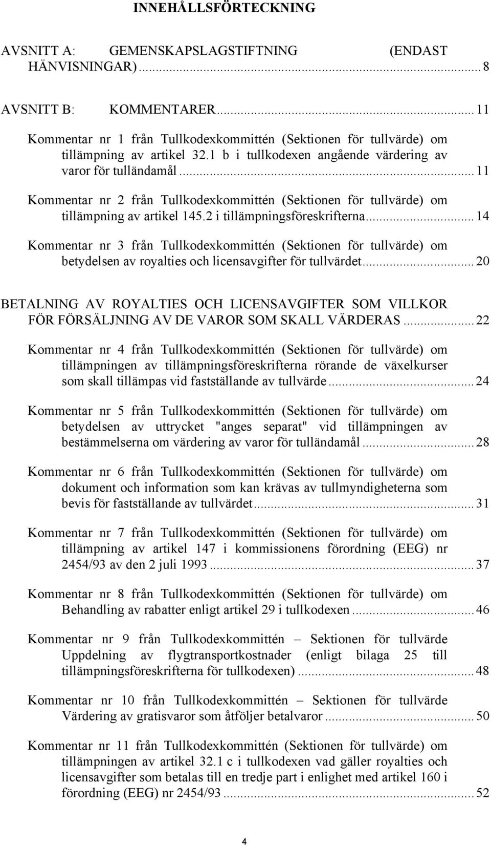 ..11 Kommentar nr 2 från Tullkodexkommittén (Sektionen för tullvärde) om tillämpning av artikel 145.2 i tillämpningsföreskrifterna.