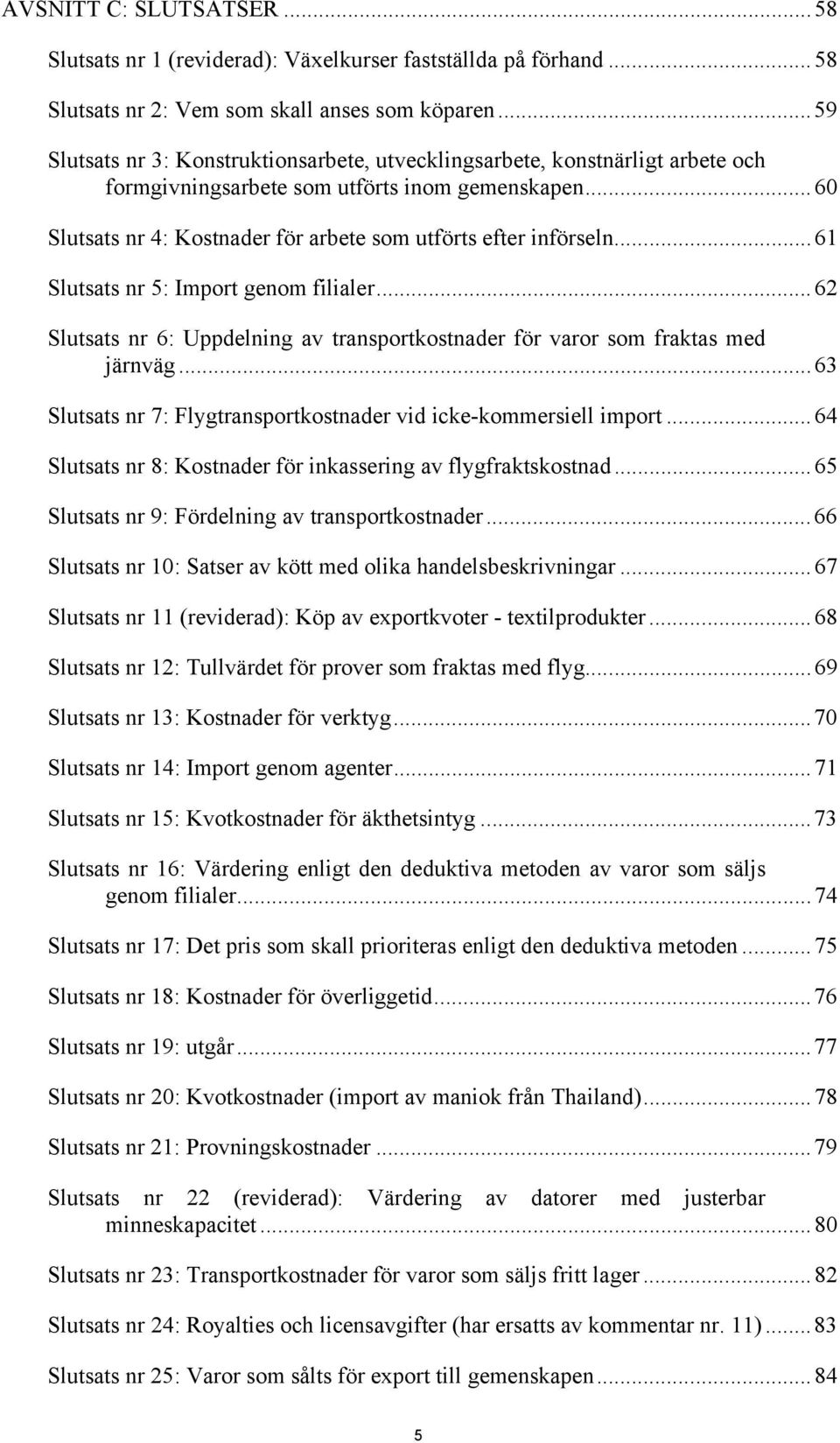 ..61 Slutsats nr 5: Import genom filialer...62 Slutsats nr 6: Uppdelning av transportkostnader för varor som fraktas med järnväg...63 Slutsats nr 7: Flygtransportkostnader vid icke-kommersiell import.