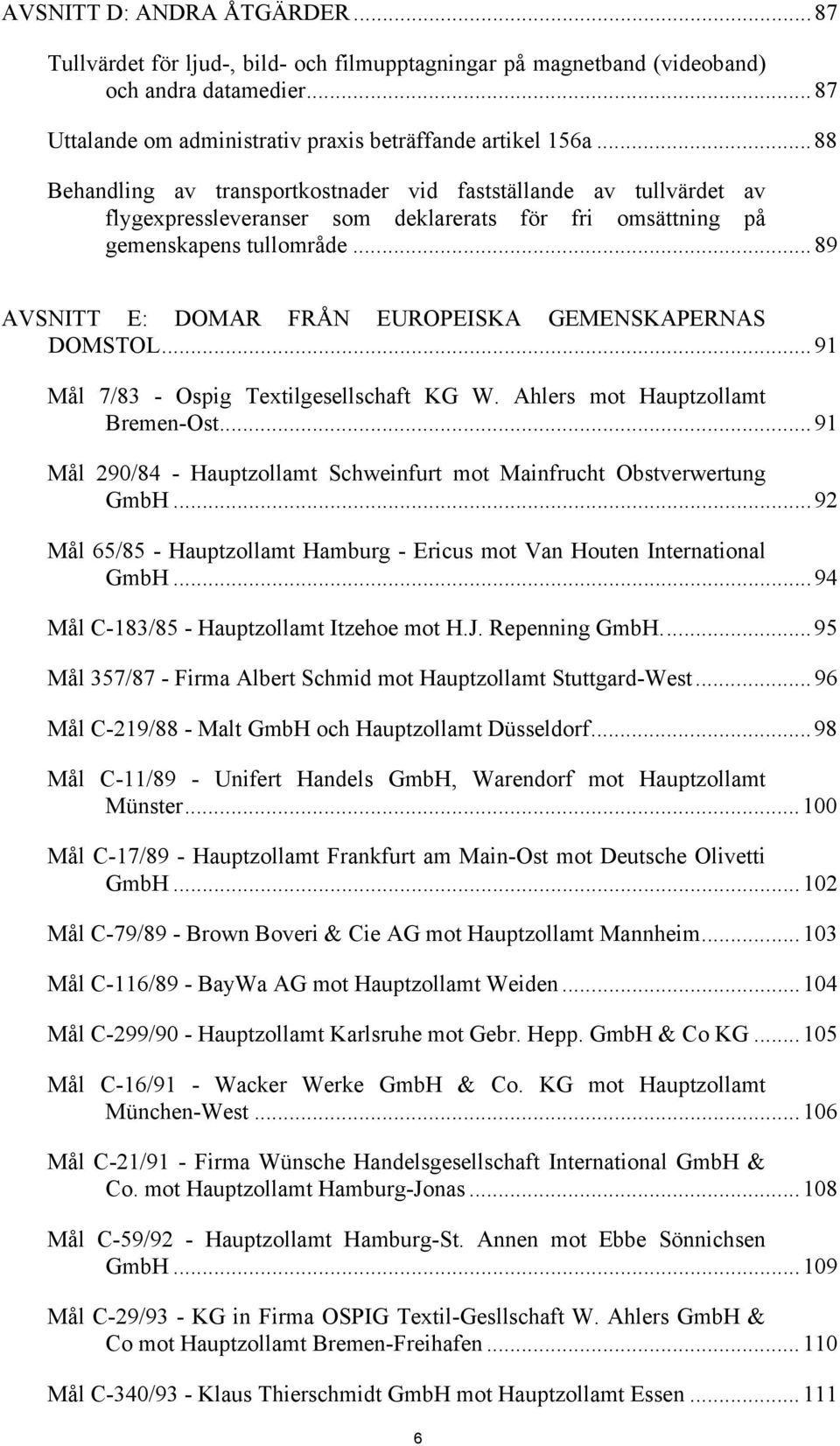 ..89 AVSNITT E: DOMAR FRÅN EUROPEISKA GEMENSKAPERNAS DOMSTOL...91 Mål 7/83 - Ospig Textilgesellschaft KG W. Ahlers mot Hauptzollamt Bremen-Ost.