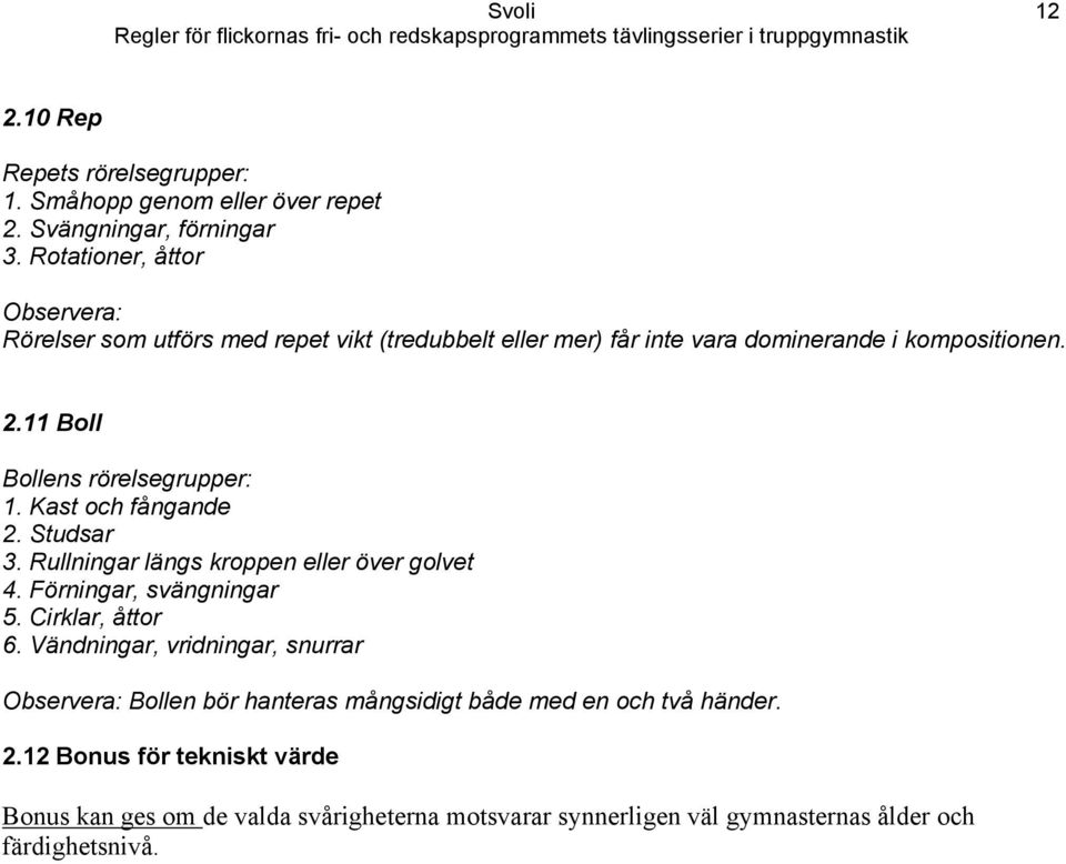 11 Boll Bollens rörelsegrupper: 1. Kast och fångande 2. Studsar 3. Rullningar längs kroppen eller över golvet 4. Förningar, svängningar 5. Cirklar, åttor 6.