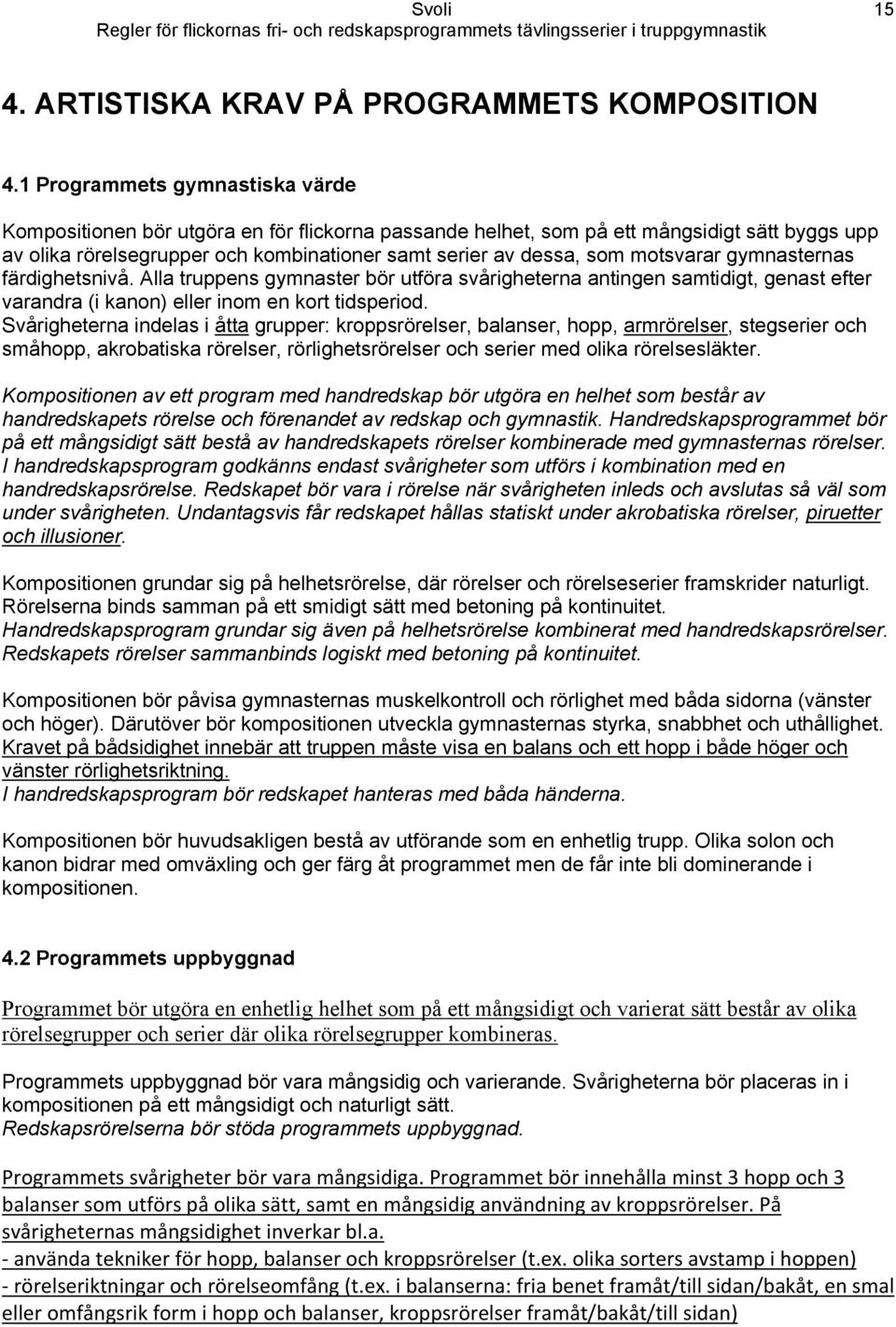 motsvarar gymnasternas färdighetsnivå. Alla truppens gymnaster bör utföra svårigheterna antingen samtidigt, genast efter varandra (i kanon) eller inom en kort tidsperiod.