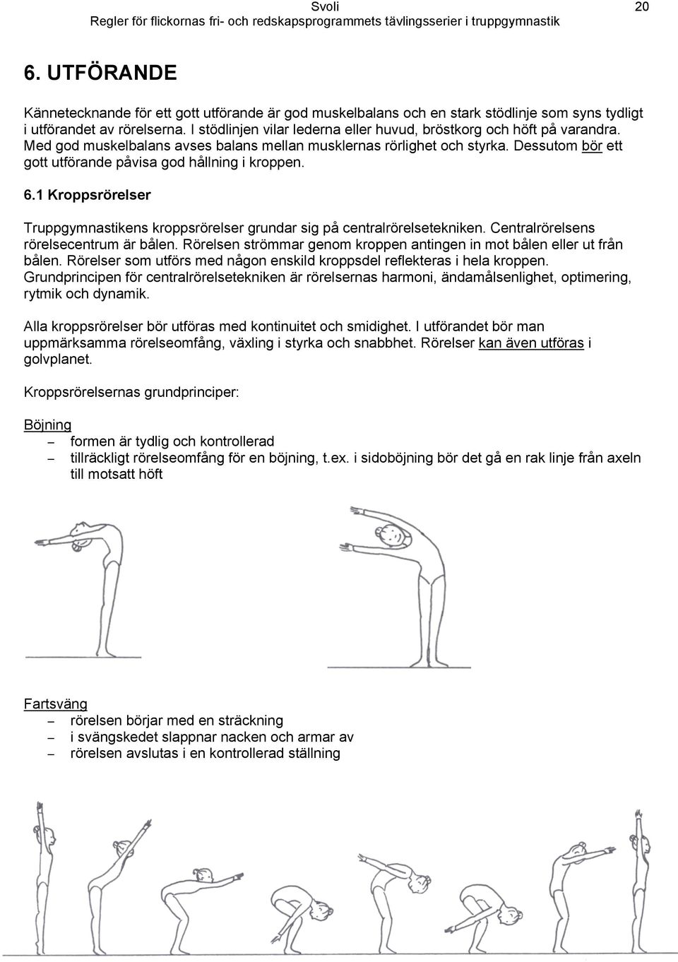 Dessutom bör ett gott utförande påvisa god hållning i kroppen. 6.1 Kroppsrörelser Truppgymnastikens kroppsrörelser grundar sig på centralrörelsetekniken. Centralrörelsens rörelsecentrum är bålen.