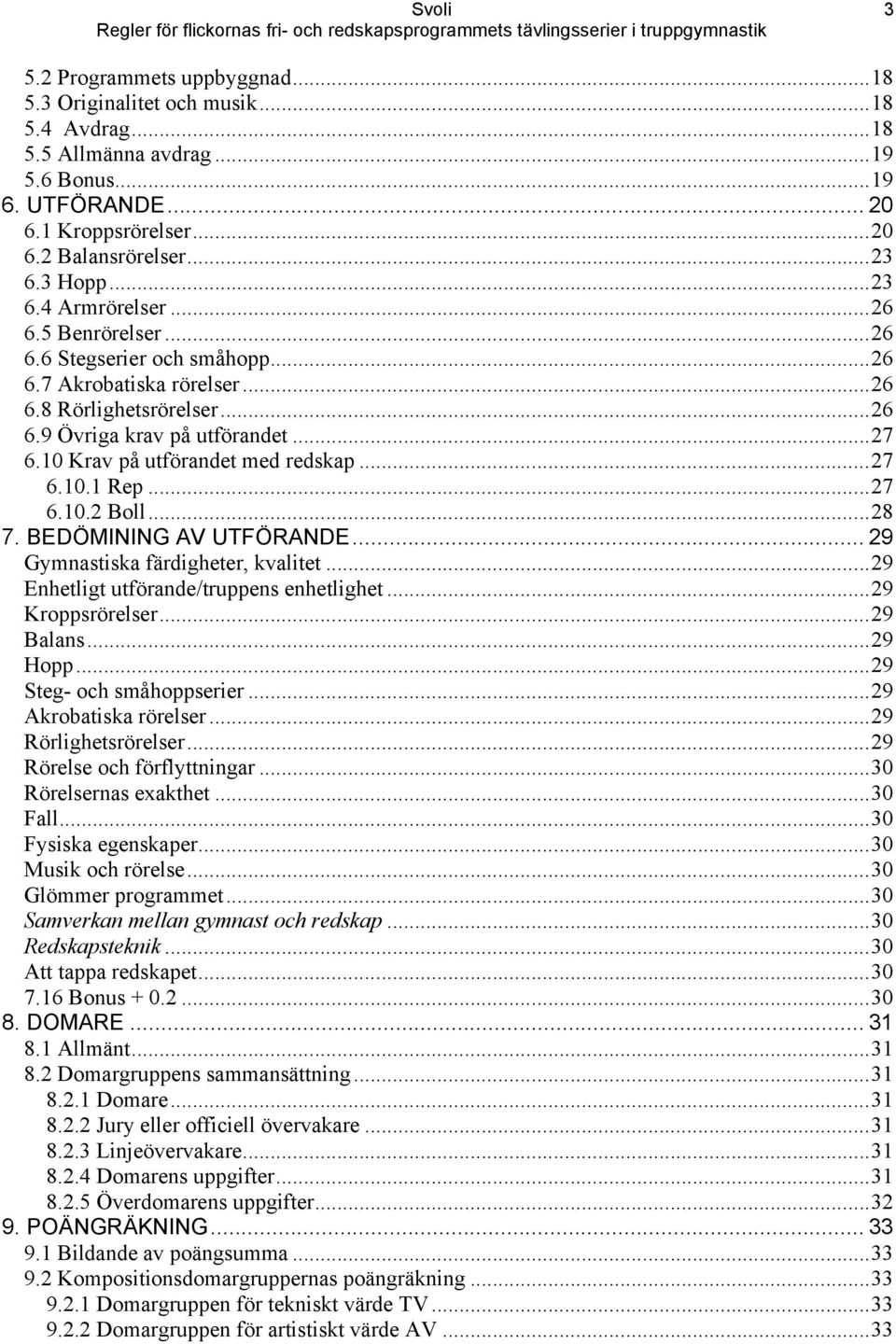 10 Krav på utförandet med redskap...27 6.10.1 Rep...27 6.1 Boll...28 7. BEDÖMINING AV UTFÖRANDE... 29 Gymnastiska färdigheter, kvalitet...29 Enhetligt utförande/truppens enhetlighet...29 Kroppsrörelser.