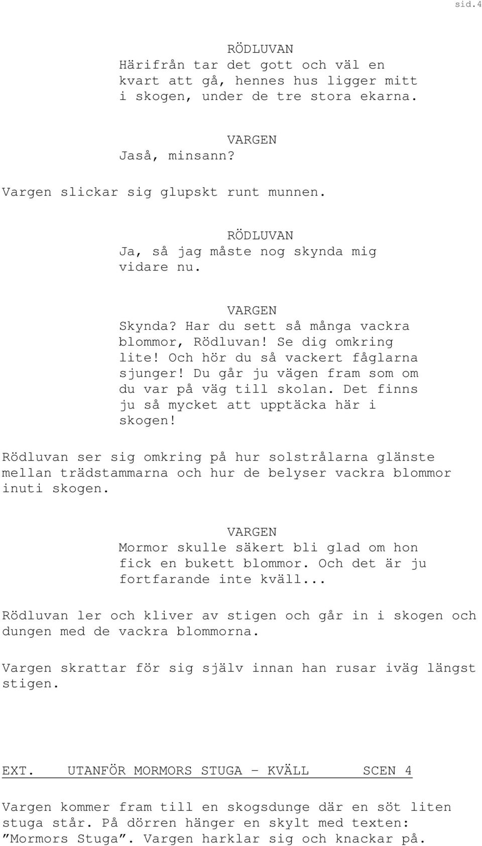 Du går ju vägen fram som om du var på väg till skolan. Det finns ju så mycket att upptäcka här i skogen!