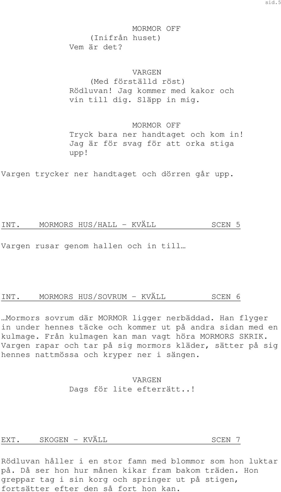 MORMORS HUS/SOVRUM KVÄLL SCEN 6 Mormors sovrum där MORMOR ligger nerbäddad. Han flyger in under hennes täcke och kommer ut på andra sidan med en kulmage. Från kulmagen kan man vagt höra MORMORS SKRIK.