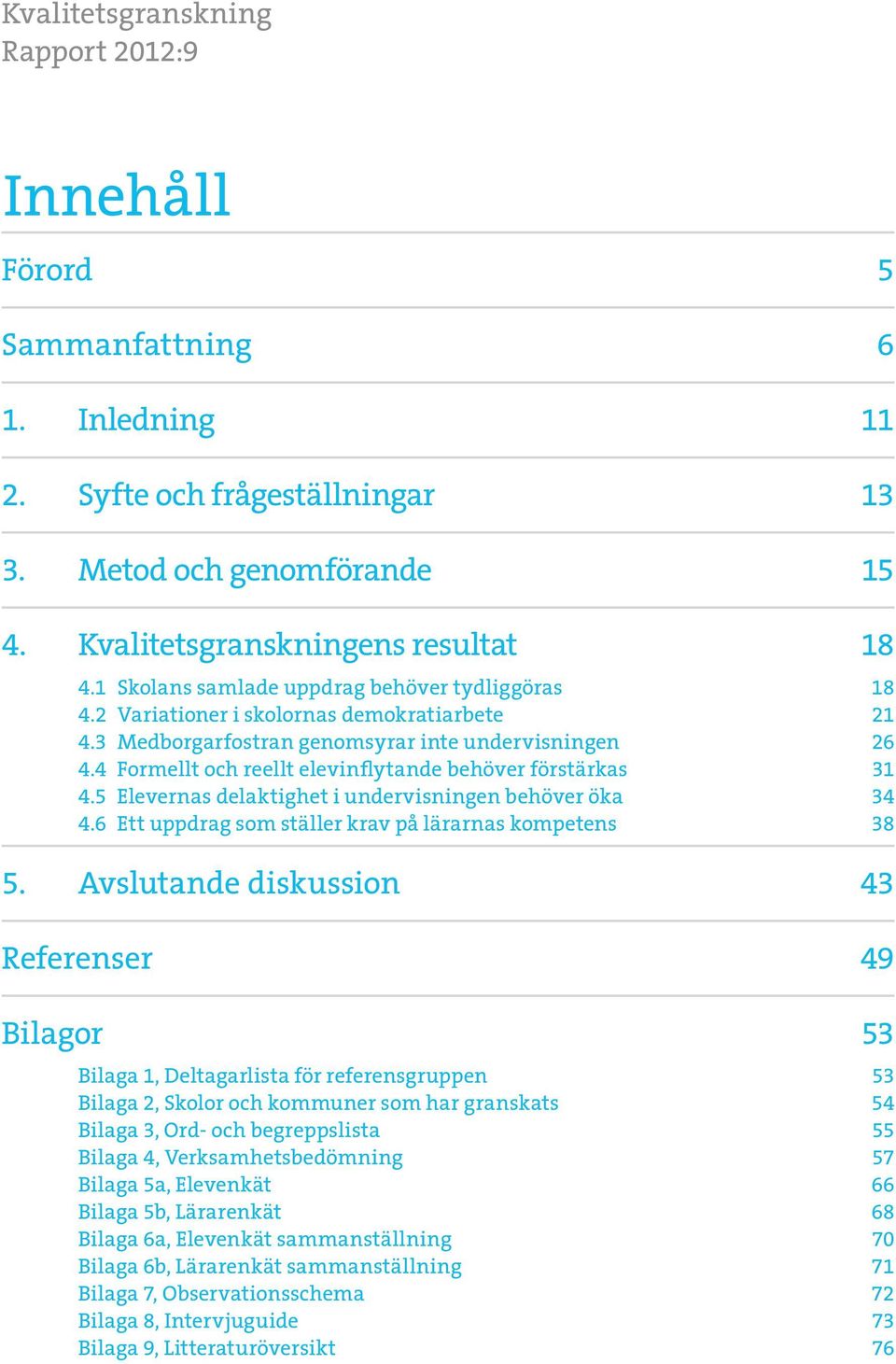 4 Formellt och reellt elevinflytande behöver förstärkas 31 4.5 Elevernas delaktighet i undervisningen behöver öka 34 4.6 Ett uppdrag som ställer krav på lärarnas kompetens 38 5.