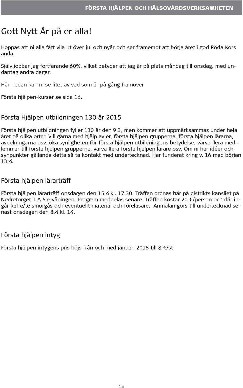 Här nedan kan ni se litet av vad som är på gång framöver Första hjälpen-kurser se sida 16. Första Hjälpen utbildningen 130 år 2015 Första hjälpen utbildningen fyller 130 år den 9.