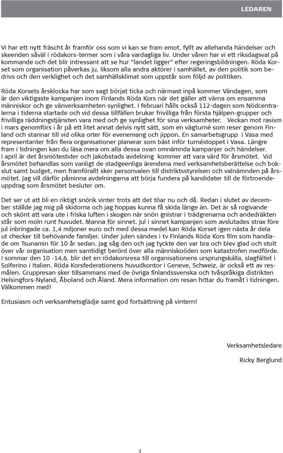 Röda Korset som organisation påverkas ju, liksom alla andra aktörer i samhället, av den politik som bedrivs och den verklighet och det samhällsklimat som uppstår som följd av politiken.