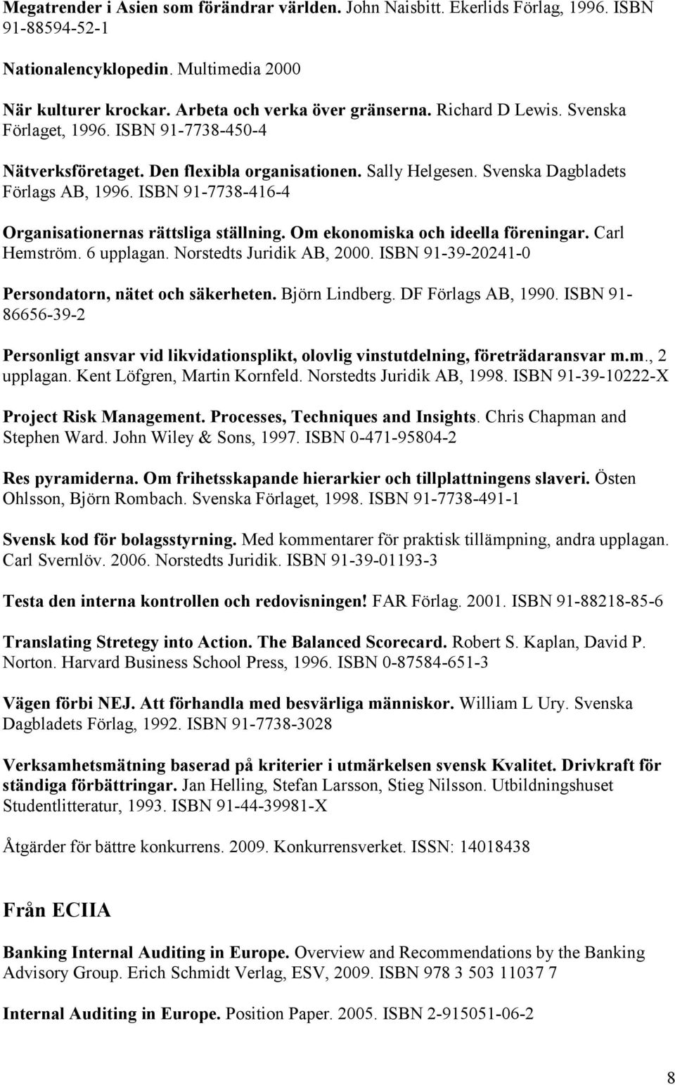 ISBN 91-7738-416-4 Organisationernas rättsliga ställning. Om ekonomiska och ideella föreningar. Carl Hemström. 6 upplagan. Norstedts Juridik AB, 2000.