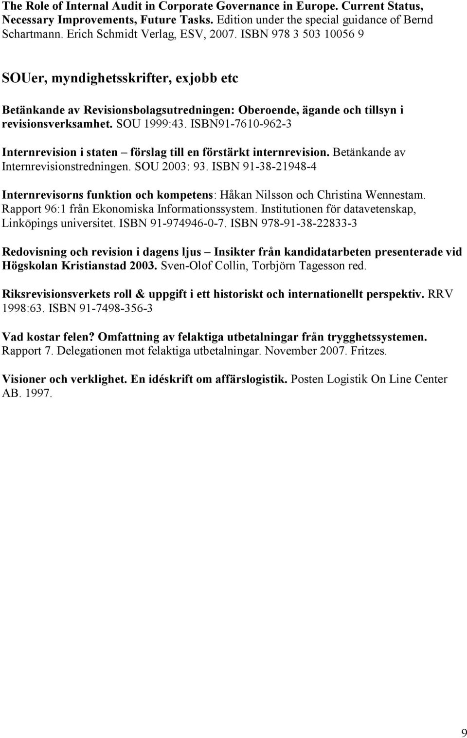 SOU 1999:43. ISBN91-7610-962-3 Internrevision i staten förslag till en förstärkt internrevision. Betänkande av Internrevisionstredningen. SOU 2003: 93.