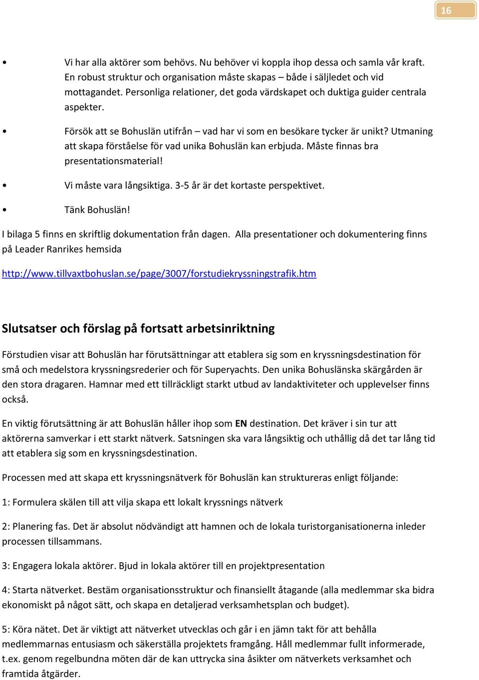 Utmaning att skapa förståelse för vad unika Bhuslän kan erbjuda. Måste finnas bra presentatinsmaterial! Vi måste vara långsiktiga. 3-5 år är det krtaste perspektivet. Tänk Bhuslän!