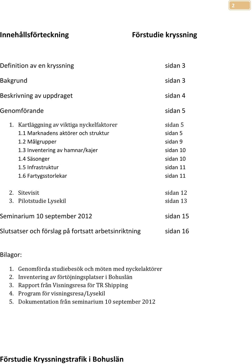 Sitevisit sidan 12 3. Piltstudie Lysekil sidan 13 Seminarium 10 september 2012 sidan 15 Slutsatser ch förslag på frtsatt arbetsinriktning sidan 16 Bilagr: 1.