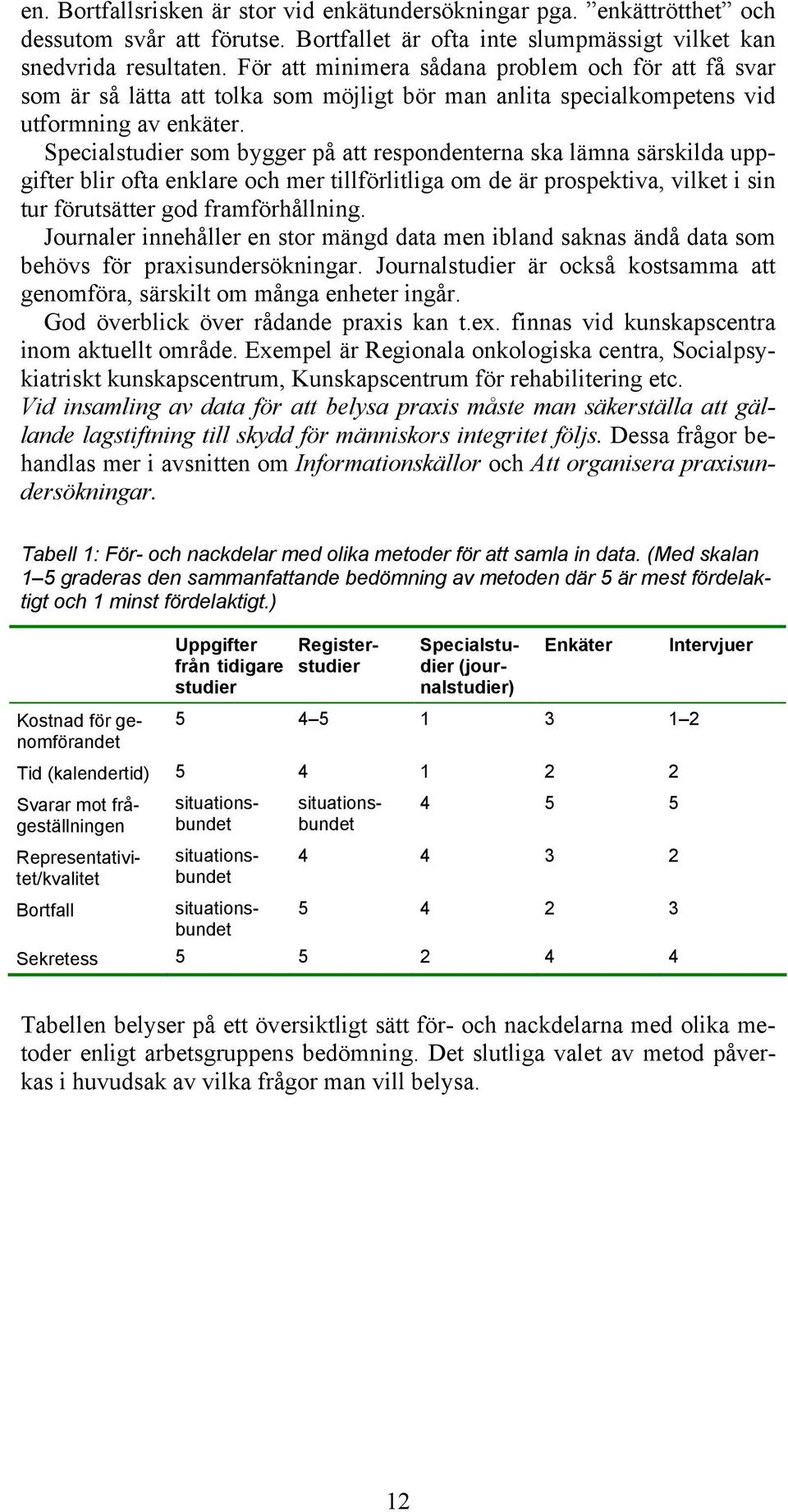 Specialstudier som bygger på att respondenterna ska lämna särskilda uppgifter blir ofta enklare och mer tillförlitliga om de är prospektiva, vilket i sin tur förutsätter god framförhållning.