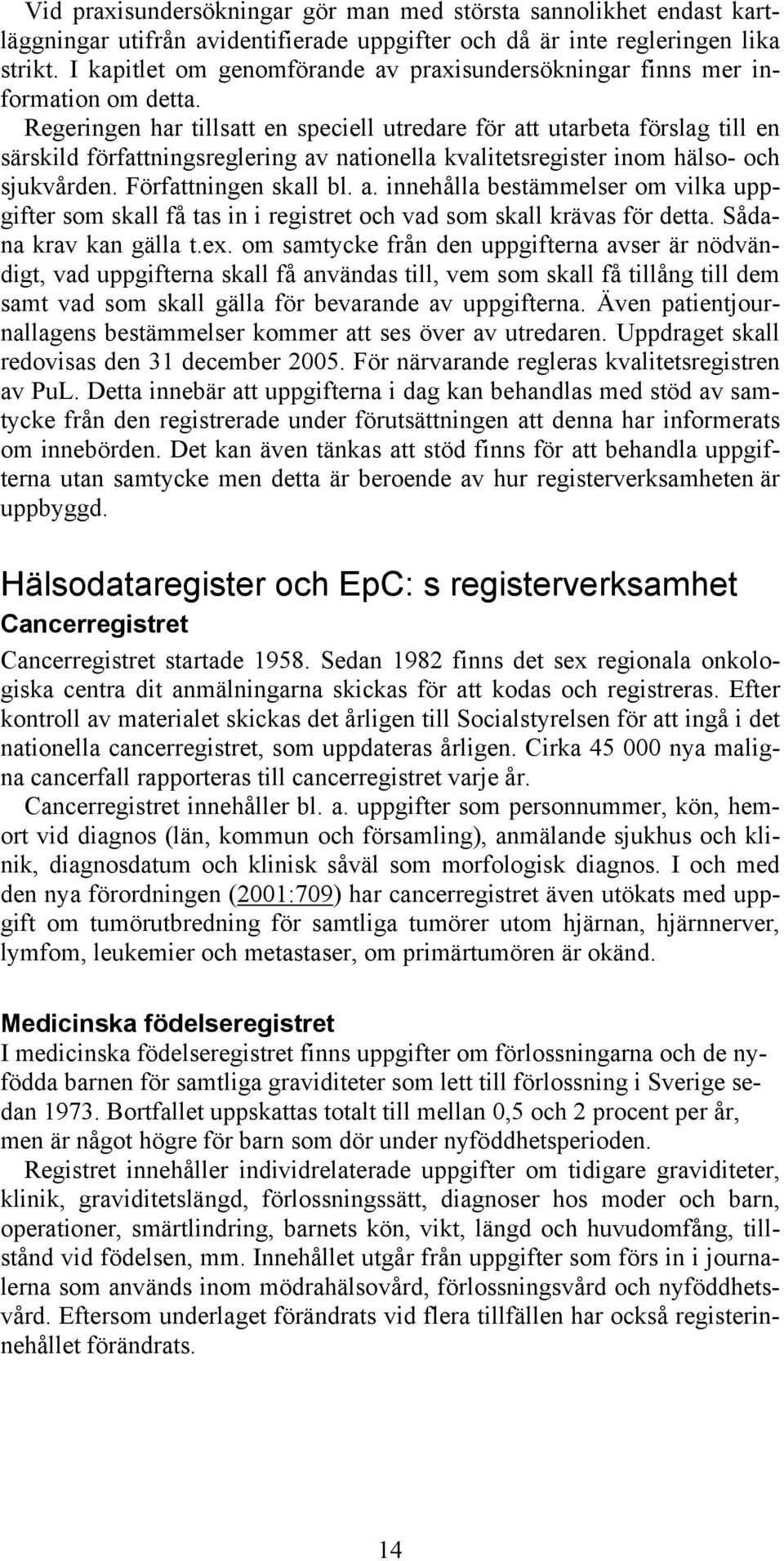 Regeringen har tillsatt en speciell utredare för att utarbeta förslag till en särskild författningsreglering av nationella kvalitetsregister inom hälso- och sjukvården. Författningen skall bl. a. innehålla bestämmelser om vilka uppgifter som skall få tas in i registret och vad som skall krävas för detta.