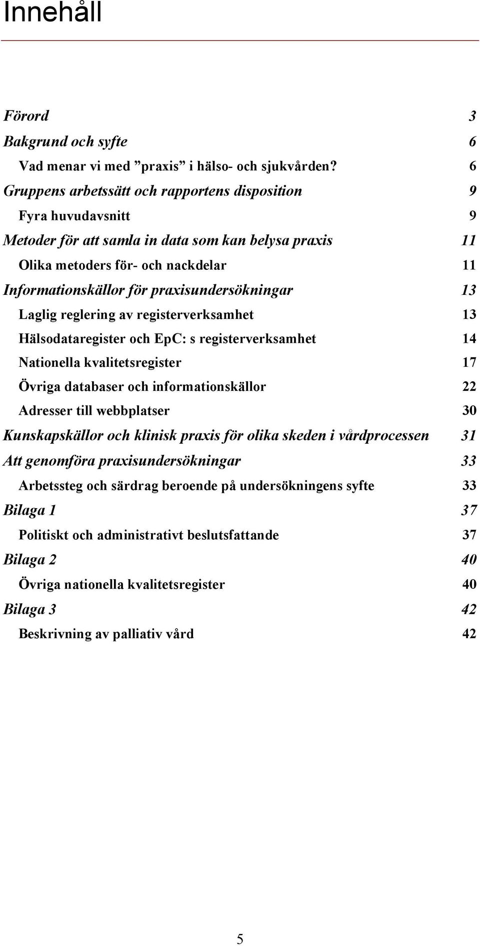 praxisundersökningar 13 Laglig reglering av registerverksamhet 13 Hälsodataregister och EpC: s registerverksamhet 14 Nationella kvalitetsregister 17 Övriga databaser och informationskällor 22