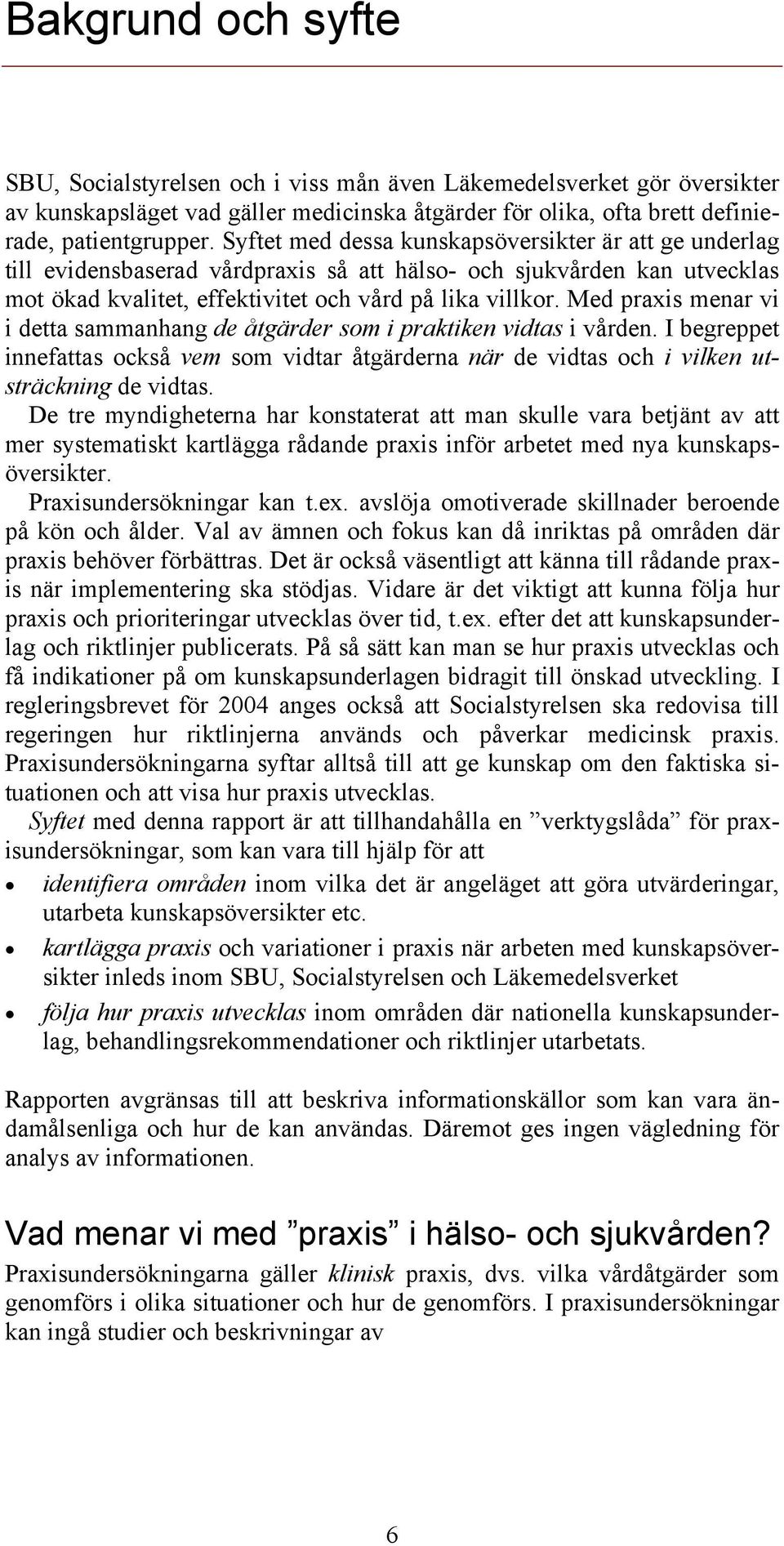 Med praxis menar vi i detta sammanhang de åtgärder som i praktiken vidtas i vården. I begreppet innefattas också vem som vidtar åtgärderna när de vidtas och i vilken utsträckning de vidtas.