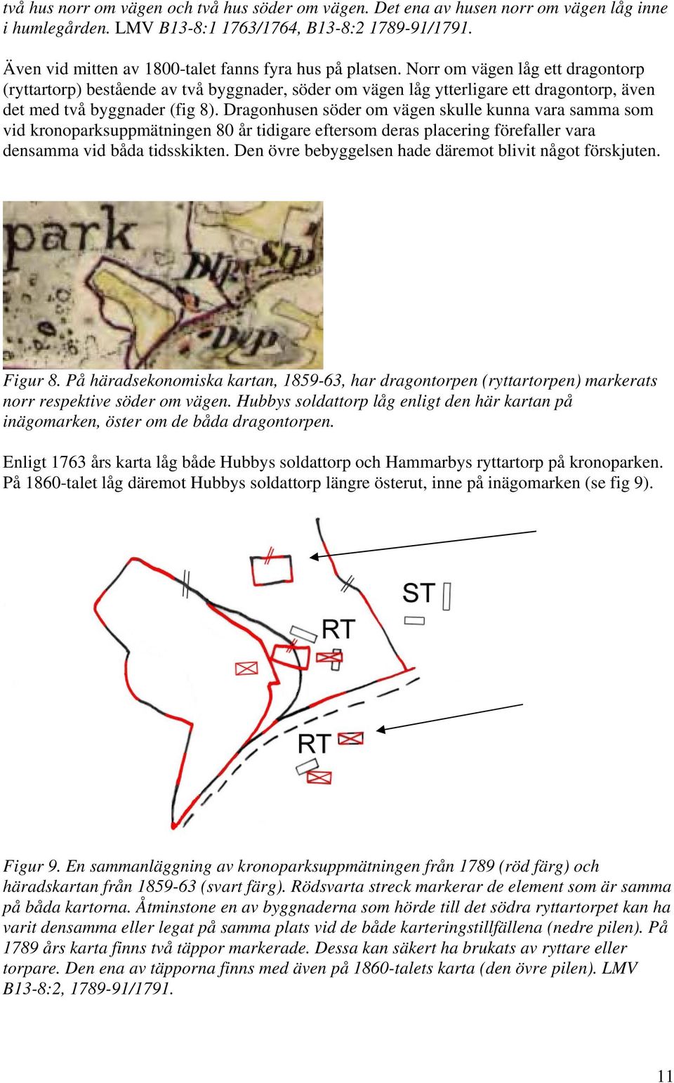 Norr om vägen låg ett dragontorp (ryttartorp) bestående av två byggnader, söder om vägen låg ytterligare ett dragontorp, även det med två byggnader (fig 8).