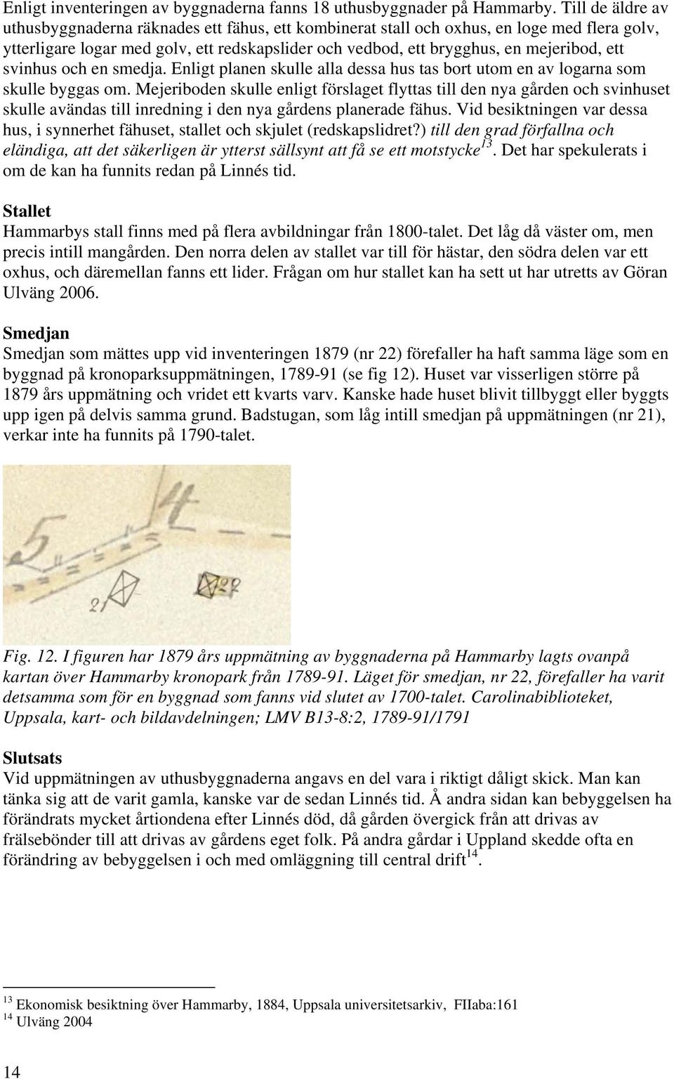 svinhus och en smedja. Enligt planen skulle alla dessa hus tas bort utom en av logarna som skulle byggas om.