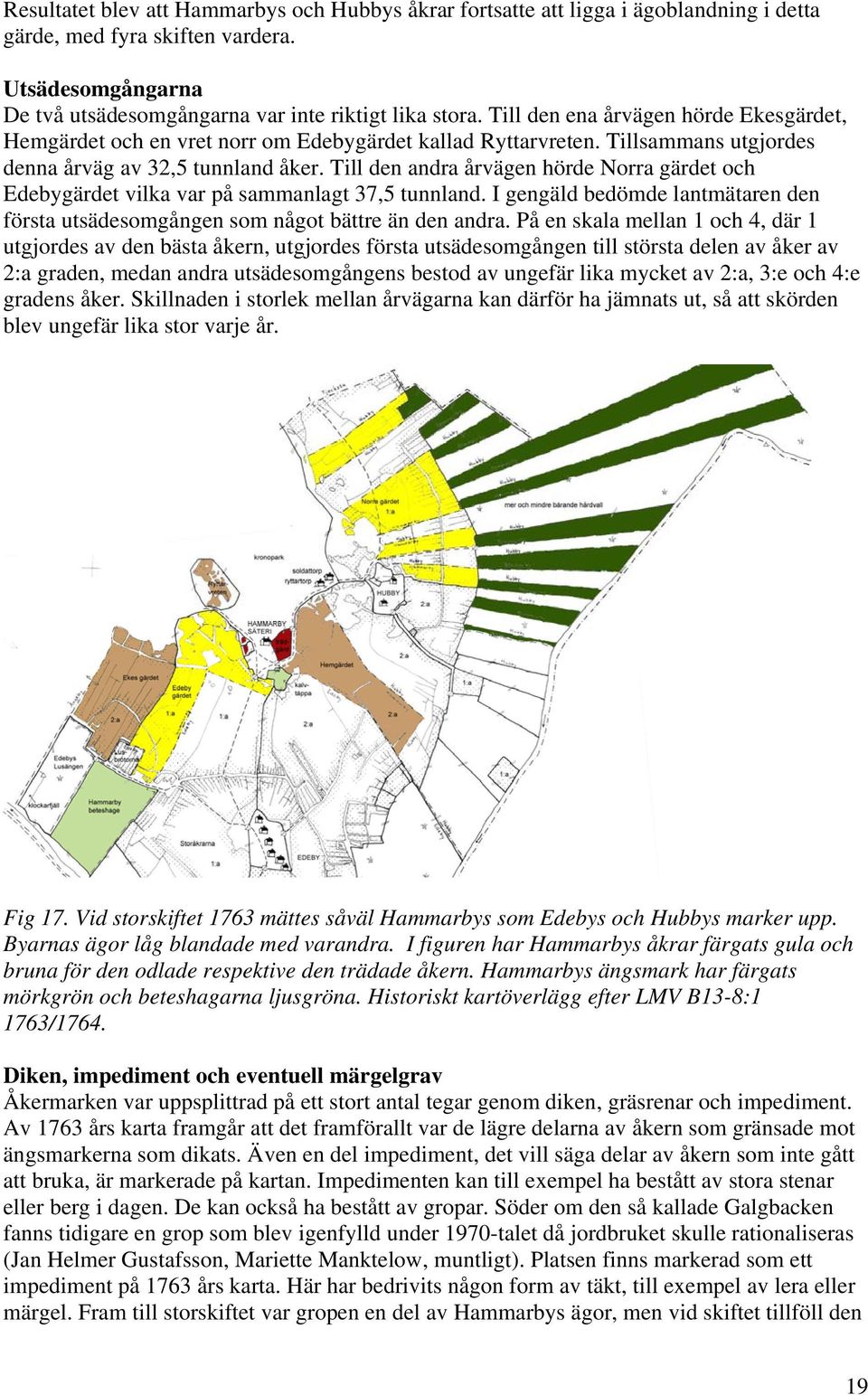 Till den andra årvägen hörde Norra gärdet och Edebygärdet vilka var på sammanlagt 37,5 tunnland. I gengäld bedömde lantmätaren den första utsädesomgången som något bättre än den andra.