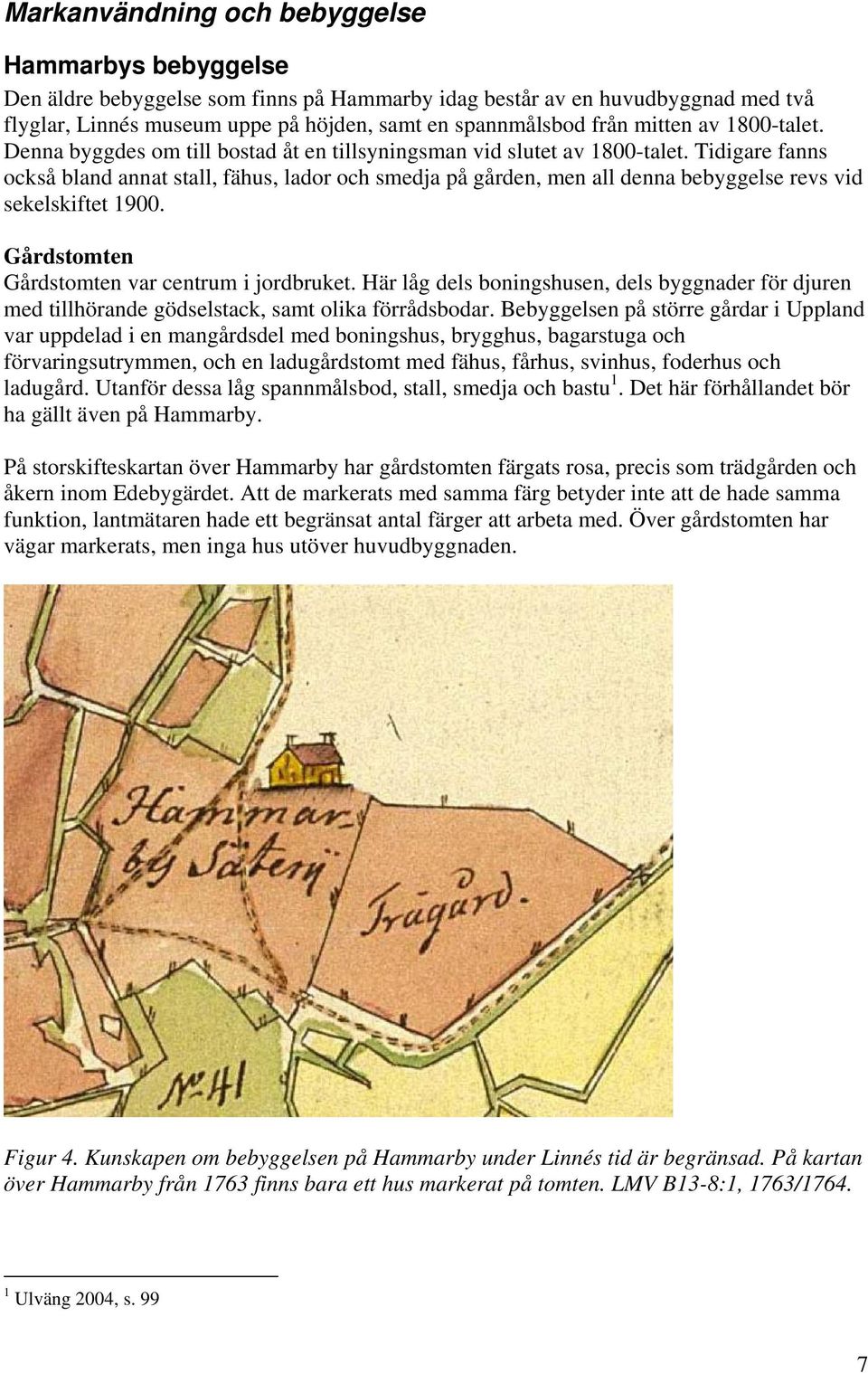 Tidigare fanns också bland annat stall, fähus, lador och smedja på gården, men all denna bebyggelse revs vid sekelskiftet 1900. Gårdstomten Gårdstomten var centrum i jordbruket.