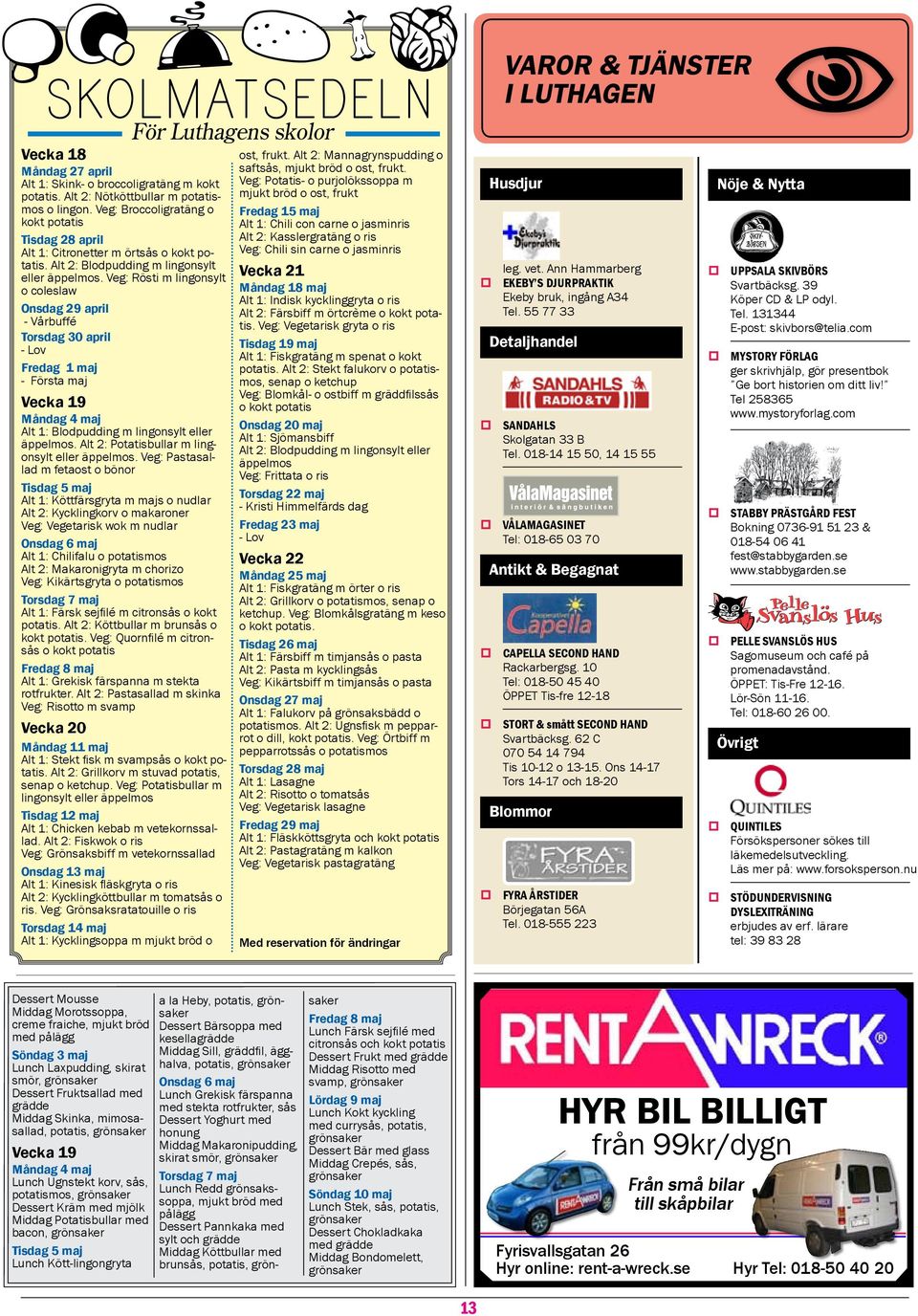 Veg: Rösti m lingonsylt o coleslaw Onsdag 29 april - Vårbuffé Torsdag 30 april - Lov Fredag 1 maj - Första maj Vecka 19 Måndag 4 maj Alt 1: Blodpudding m lingonsylt eller äppelmos.