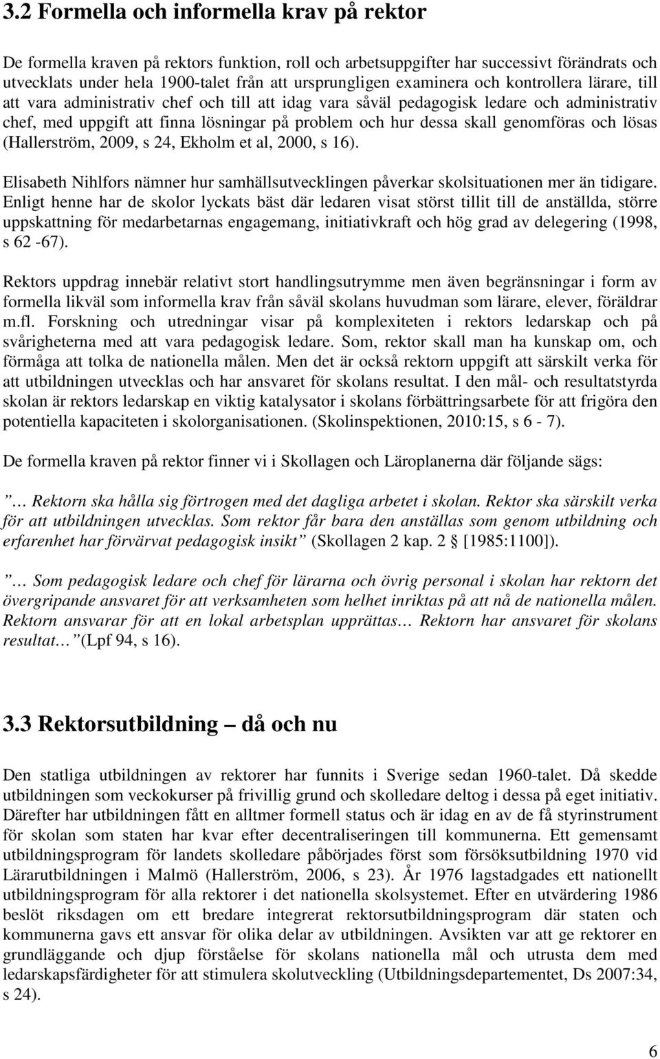 skall genomföras och lösas (Hallerström, 2009, s 24, Ekholm et al, 2000, s 16). Elisabeth Nihlfors nämner hur samhällsutvecklingen påverkar skolsituationen mer än tidigare.