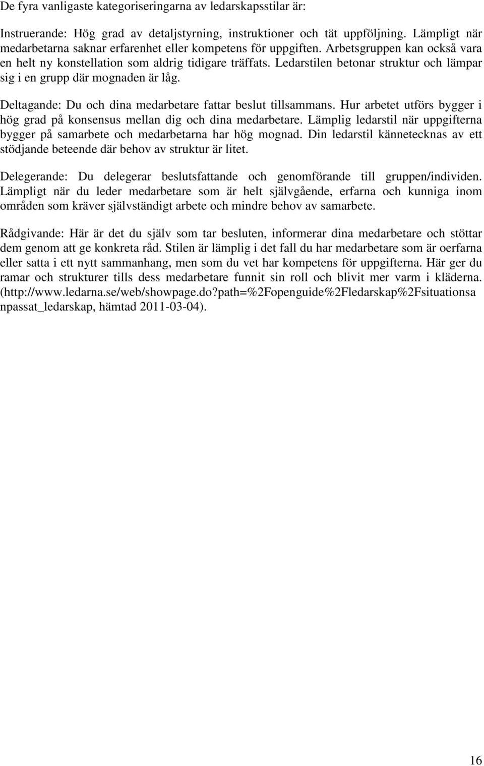 Ledarstilen betonar struktur och lämpar sig i en grupp där mognaden är låg. Deltagande: Du och dina medarbetare fattar beslut tillsammans.