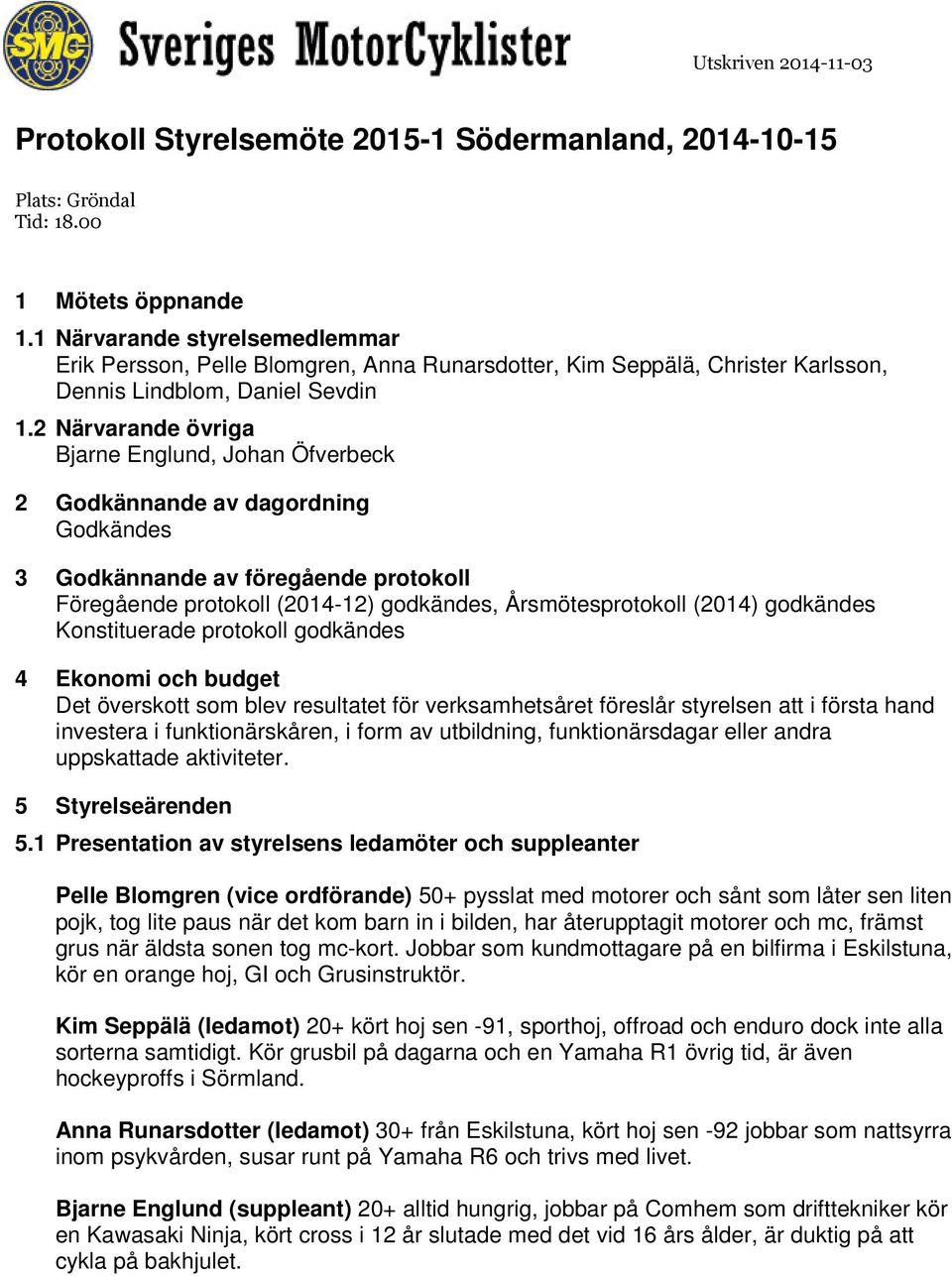 2 Närvarande övriga Bjarne Englund, Johan Öfverbeck 2 Godkännande av dagordning Godkändes 3 Godkännande av föregående protokoll Föregående protokoll (2014-12) godkändes, Årsmötesprotokoll (2014)