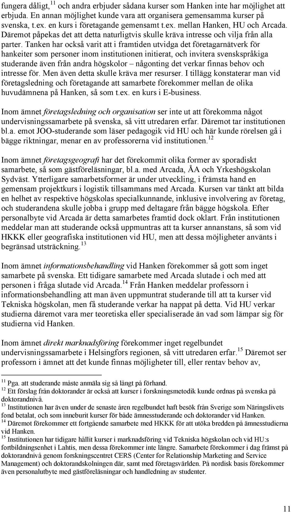 Tanken har också varit att i framtiden utvidga det företagarnätverk för hankeiter som personer inom institutionen initierat, och invitera svenskspråkiga studerande även från andra högskolor någonting