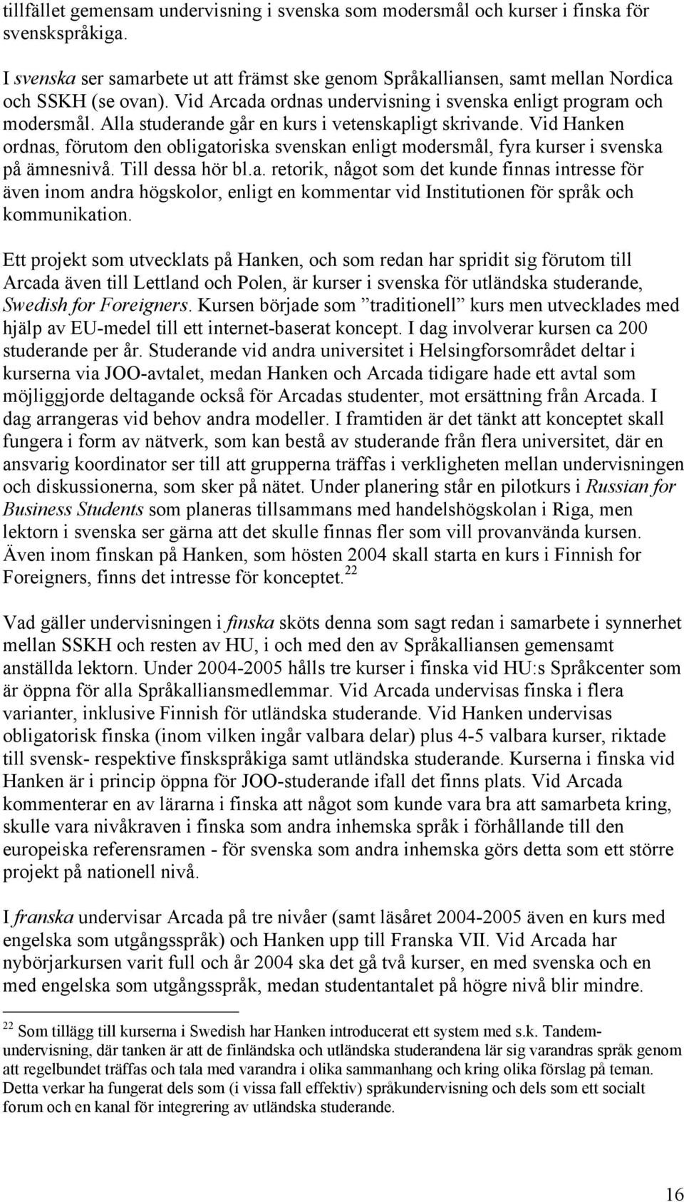 Vid Hanken ordnas, förutom den obligatoriska svenskan enligt modersmål, fyra kurser i svenska på ämnesnivå. Till dessa hör bl.a. retorik, något som det kunde finnas intresse för även inom andra högskolor, enligt en kommentar vid Institutionen för språk och kommunikation.